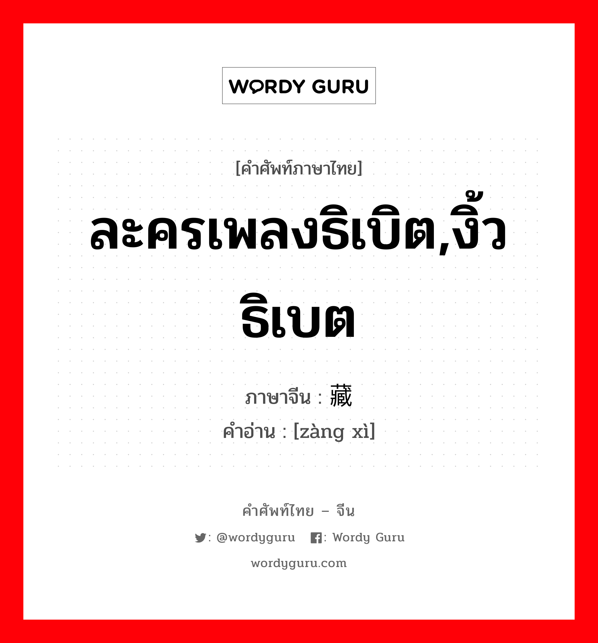 ละครเพลงธิเบิต,งิ้วธิเบต ภาษาจีนคืออะไร, คำศัพท์ภาษาไทย - จีน ละครเพลงธิเบิต,งิ้วธิเบต ภาษาจีน 藏戏 คำอ่าน [zàng xì]