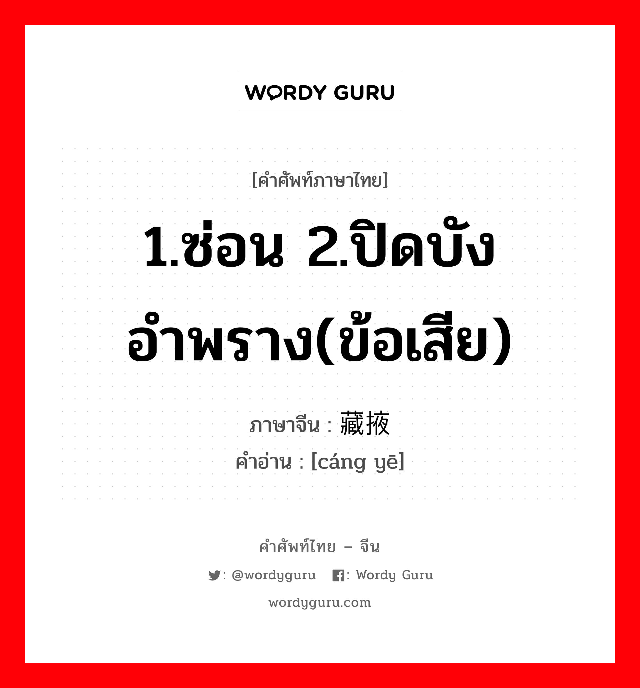 1.ซ่อน 2.ปิดบังอำพราง(ข้อเสีย) ภาษาจีนคืออะไร, คำศัพท์ภาษาไทย - จีน 1.ซ่อน 2.ปิดบังอำพราง(ข้อเสีย) ภาษาจีน 藏掖 คำอ่าน [cáng yē]