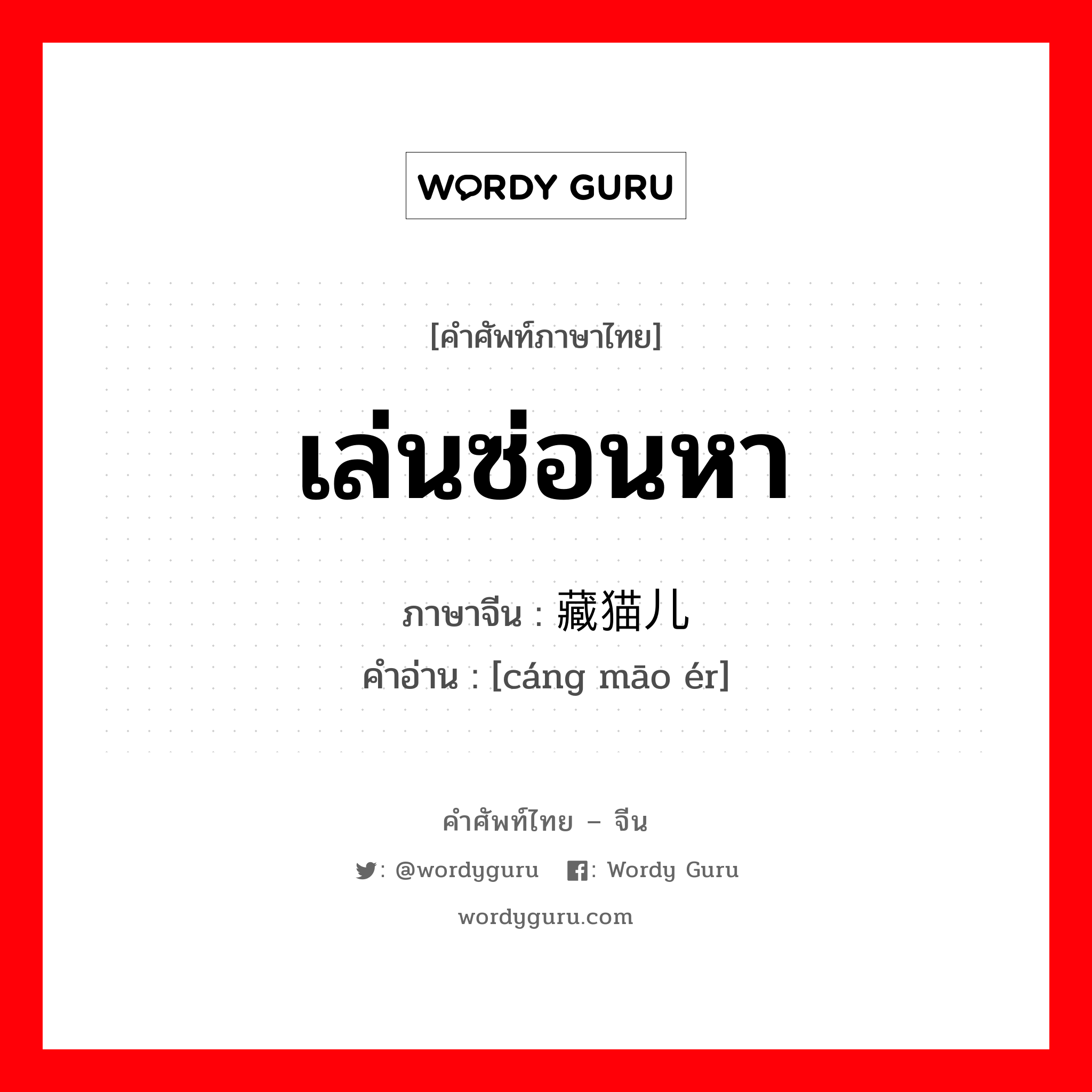 เล่นซ่อนหา ภาษาจีนคืออะไร, คำศัพท์ภาษาไทย - จีน เล่นซ่อนหา ภาษาจีน 藏猫儿 คำอ่าน [cáng māo ér]