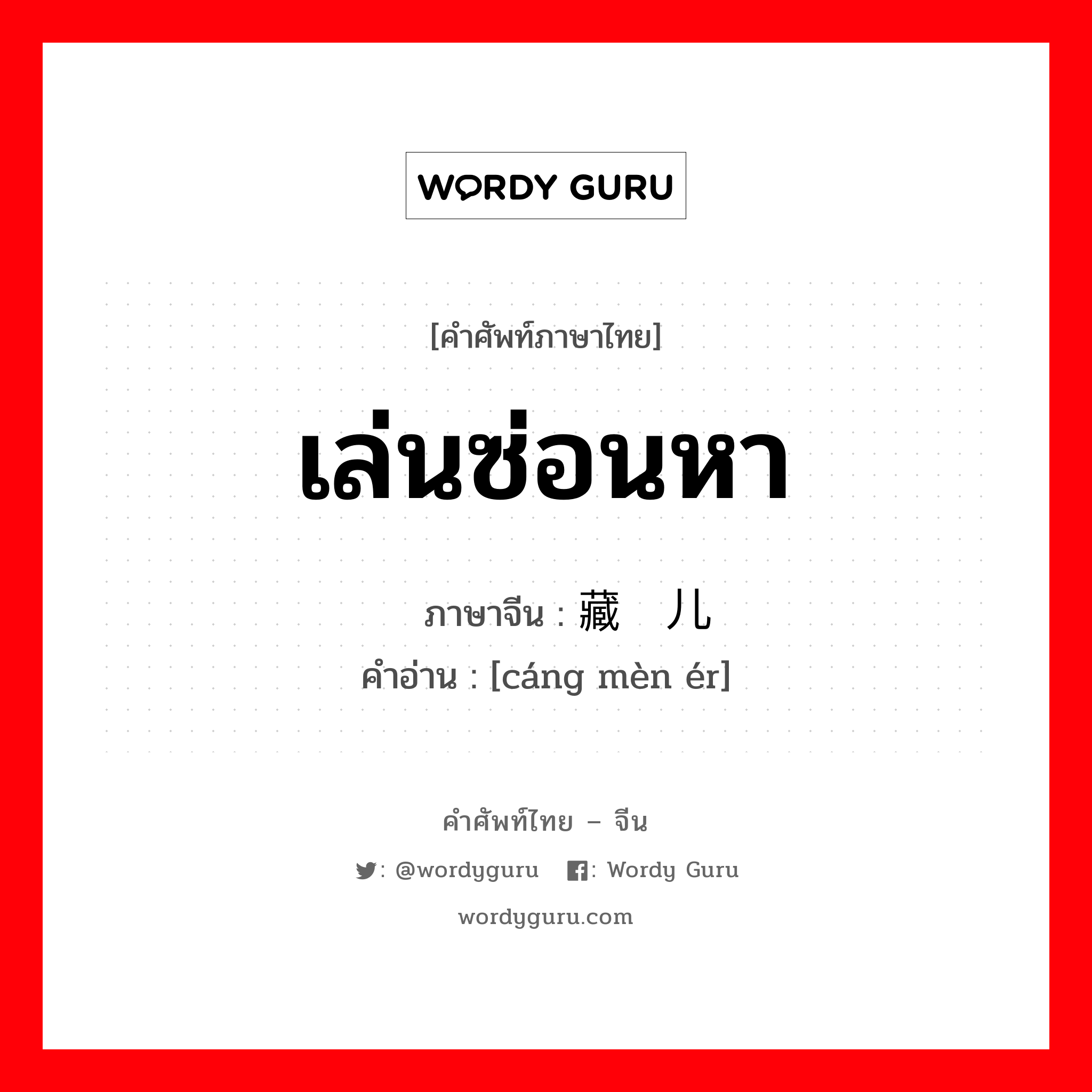 เล่นซ่อนหา ภาษาจีนคืออะไร, คำศัพท์ภาษาไทย - จีน เล่นซ่อนหา ภาษาจีน 藏闷儿 คำอ่าน [cáng mèn ér]