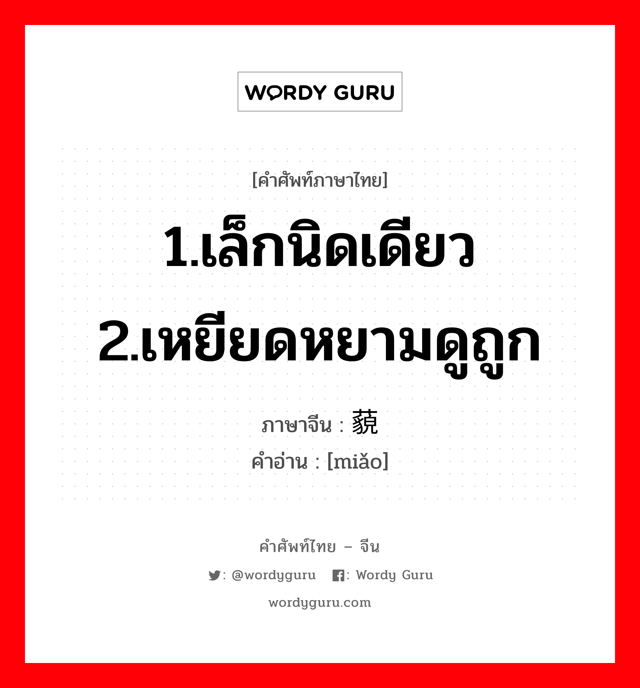 1.เล็กนิดเดียว 2.เหยียดหยามดูถูก ภาษาจีนคืออะไร, คำศัพท์ภาษาไทย - จีน 1.เล็กนิดเดียว 2.เหยียดหยามดูถูก ภาษาจีน 藐 คำอ่าน [miǎo]