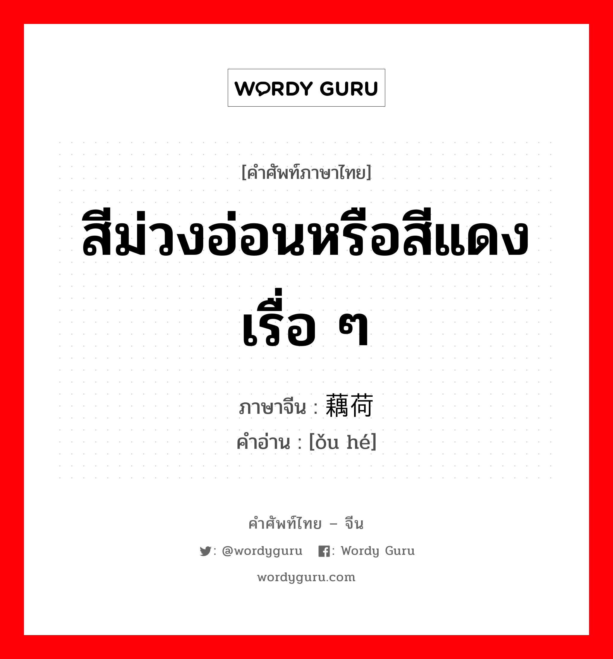 สีม่วงอ่อนหรือสีแดงเรื่อ ๆ ภาษาจีนคืออะไร, คำศัพท์ภาษาไทย - จีน สีม่วงอ่อนหรือสีแดงเรื่อ ๆ ภาษาจีน 藕荷 คำอ่าน [ǒu hé]