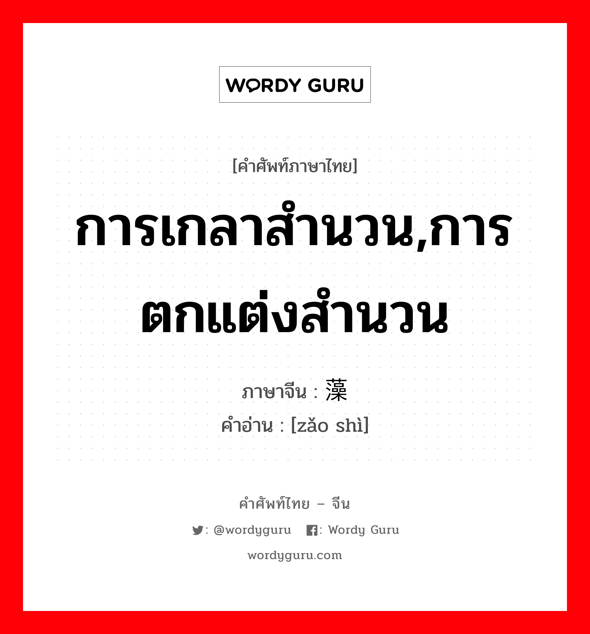 การเกลาสำนวน,การตกแต่งสำนวน ภาษาจีนคืออะไร, คำศัพท์ภาษาไทย - จีน การเกลาสำนวน,การตกแต่งสำนวน ภาษาจีน 藻饰 คำอ่าน [zǎo shì]