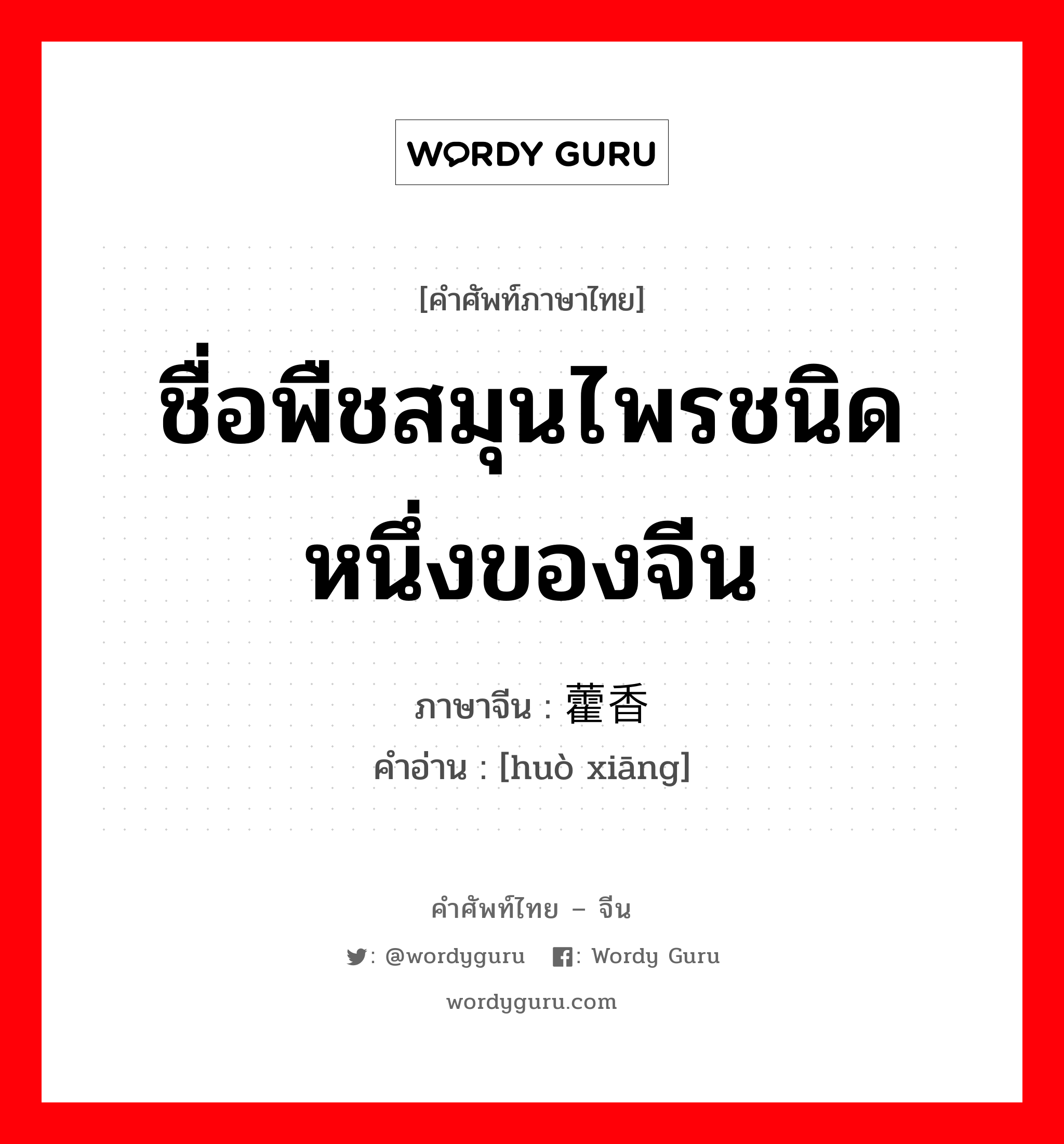 ชื่อพืชสมุนไพรชนิดหนึ่งของจีน ภาษาจีนคืออะไร, คำศัพท์ภาษาไทย - จีน ชื่อพืชสมุนไพรชนิดหนึ่งของจีน ภาษาจีน 藿香 คำอ่าน [huò xiāng]