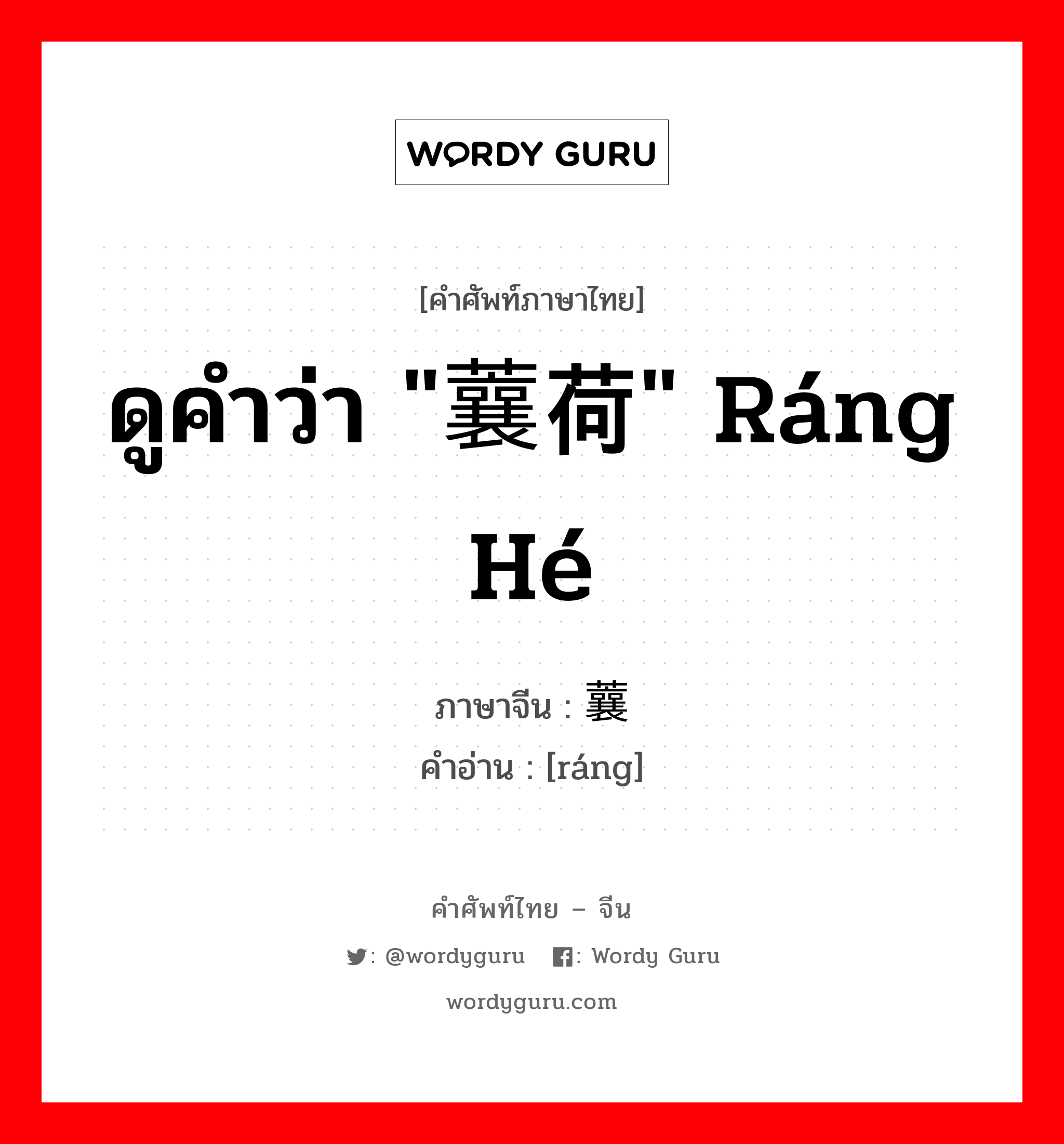 ดูคำว่า &#34;蘘荷&#34; ráng hé ภาษาจีนคืออะไร, คำศัพท์ภาษาไทย - จีน ดูคำว่า &#34;蘘荷&#34; ráng hé ภาษาจีน 蘘 คำอ่าน [ráng]