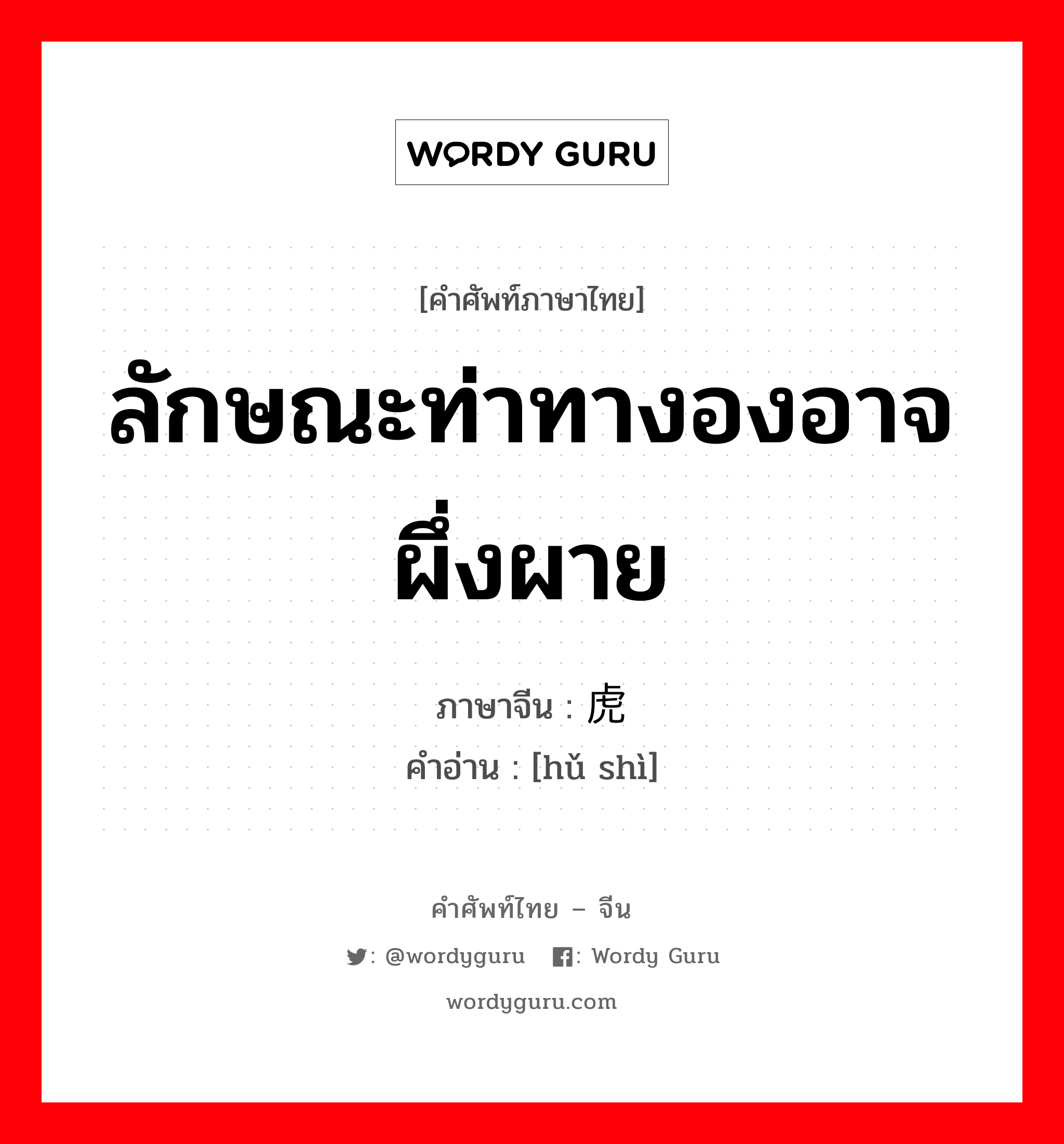 ลักษณะท่าทางองอาจผึ่งผาย ภาษาจีนคืออะไร, คำศัพท์ภาษาไทย - จีน ลักษณะท่าทางองอาจผึ่งผาย ภาษาจีน 虎势 คำอ่าน [hǔ shì]