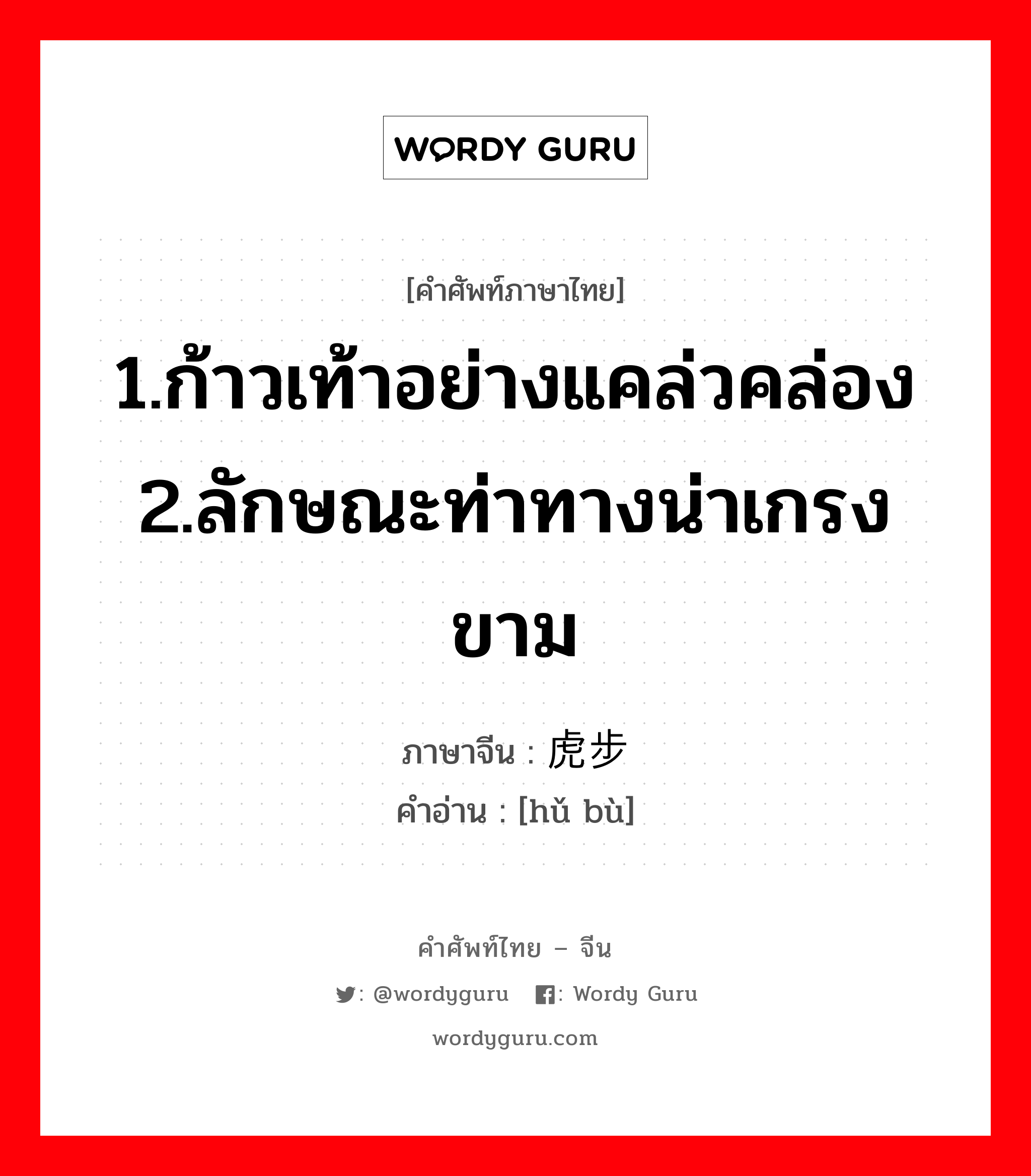 1.ก้าวเท้าอย่างแคล่วคล่อง 2.ลักษณะท่าทางน่าเกรงขาม ภาษาจีนคืออะไร, คำศัพท์ภาษาไทย - จีน 1.ก้าวเท้าอย่างแคล่วคล่อง 2.ลักษณะท่าทางน่าเกรงขาม ภาษาจีน 虎步 คำอ่าน [hǔ bù]