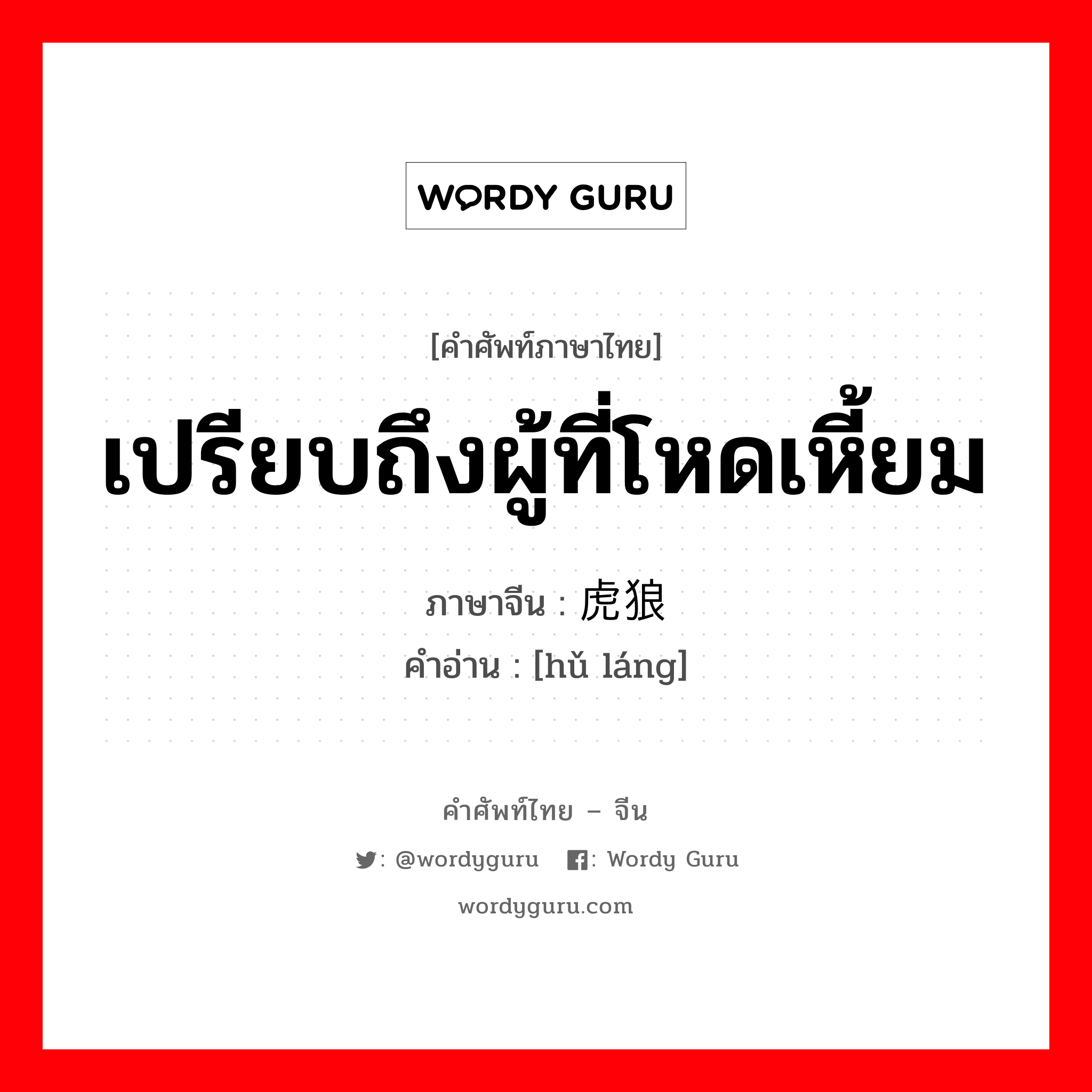 เปรียบถึงผู้ที่โหดเหี้ยม ภาษาจีนคืออะไร, คำศัพท์ภาษาไทย - จีน เปรียบถึงผู้ที่โหดเหี้ยม ภาษาจีน 虎狼 คำอ่าน [hǔ láng]