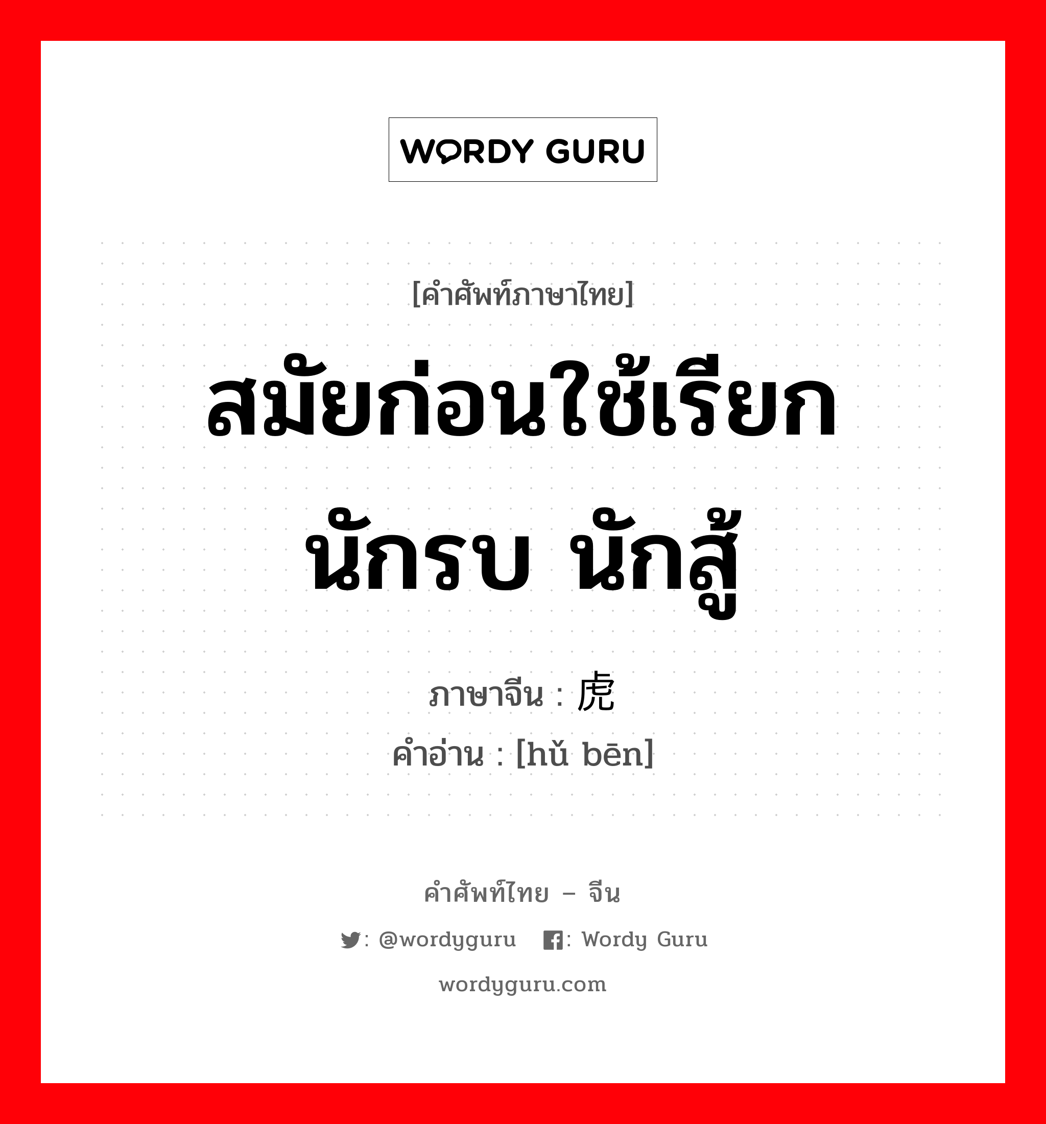 สมัยก่อนใช้เรียกนักรบ นักสู้ ภาษาจีนคืออะไร, คำศัพท์ภาษาไทย - จีน สมัยก่อนใช้เรียกนักรบ นักสู้ ภาษาจีน 虎贲 คำอ่าน [hǔ bēn]