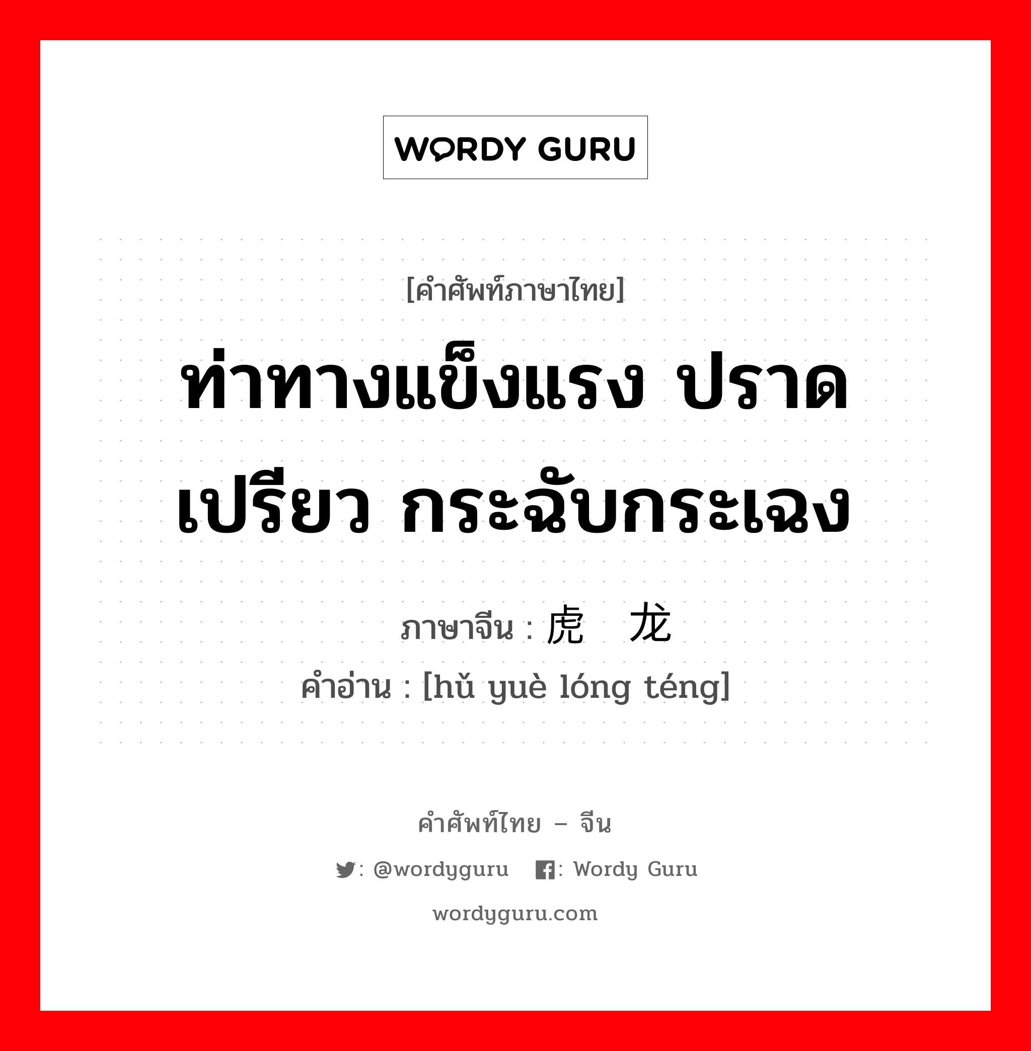 ท่าทางแข็งแรง ปราดเปรียว กระฉับกระเฉง ภาษาจีนคืออะไร, คำศัพท์ภาษาไทย - จีน ท่าทางแข็งแรง ปราดเปรียว กระฉับกระเฉง ภาษาจีน 虎跃龙腾 คำอ่าน [hǔ yuè lóng téng]