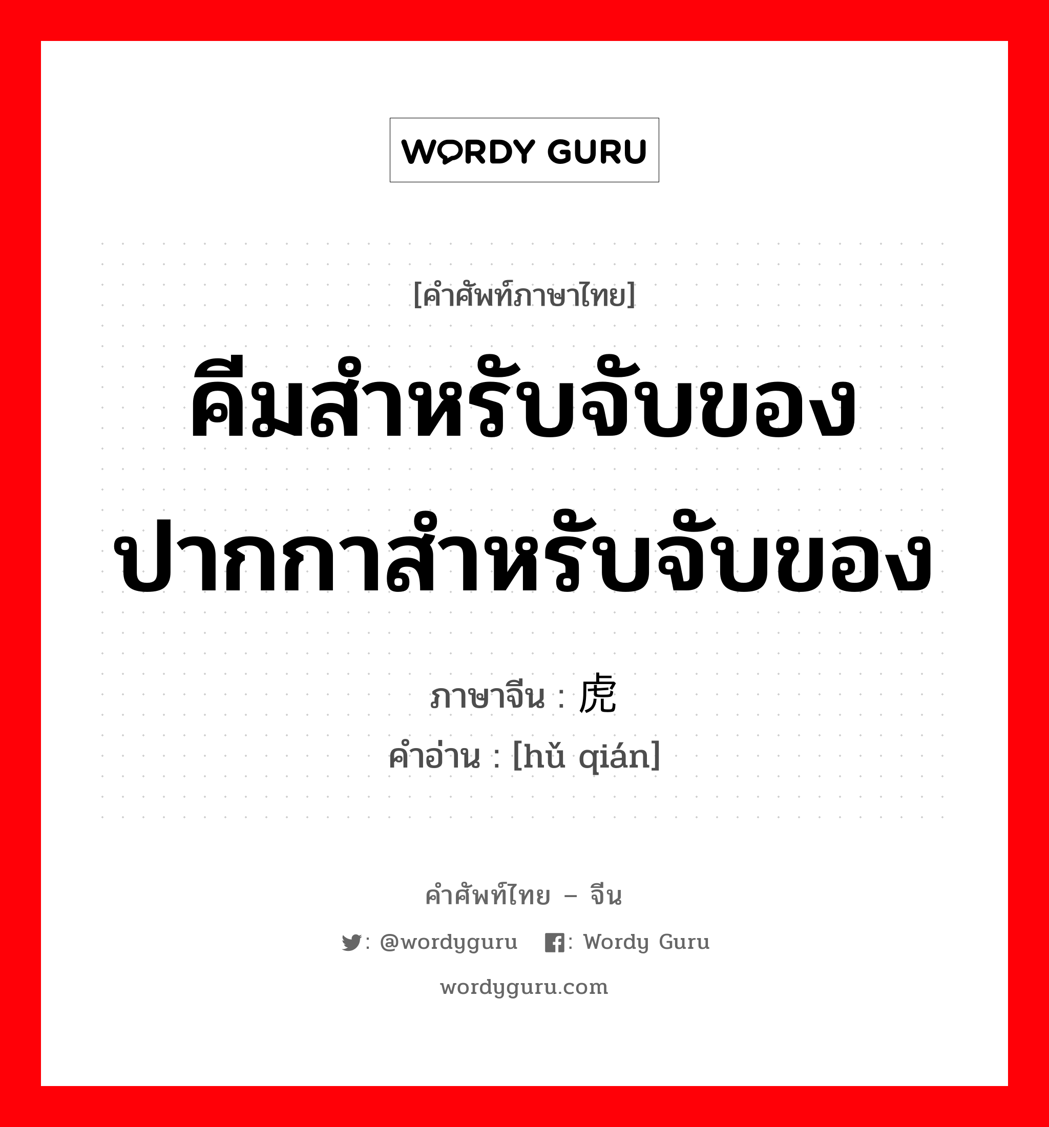 คีมสำหรับจับของ ปากกาสำหรับจับของ ภาษาจีนคืออะไร, คำศัพท์ภาษาไทย - จีน คีมสำหรับจับของ ปากกาสำหรับจับของ ภาษาจีน 虎钳 คำอ่าน [hǔ qián]