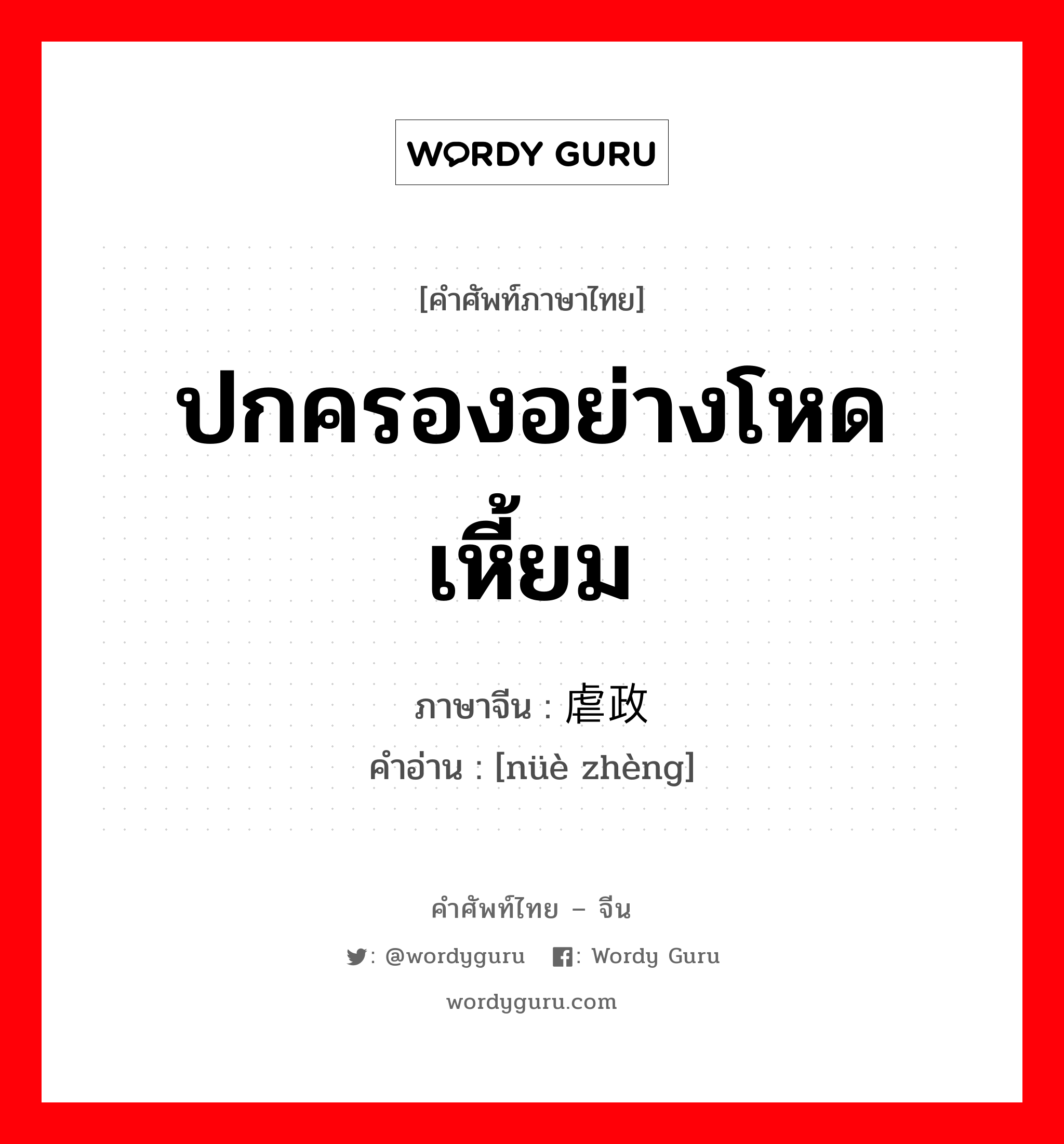 ปกครองอย่างโหดเหี้ยม ภาษาจีนคืออะไร, คำศัพท์ภาษาไทย - จีน ปกครองอย่างโหดเหี้ยม ภาษาจีน 虐政 คำอ่าน [nüè zhèng]