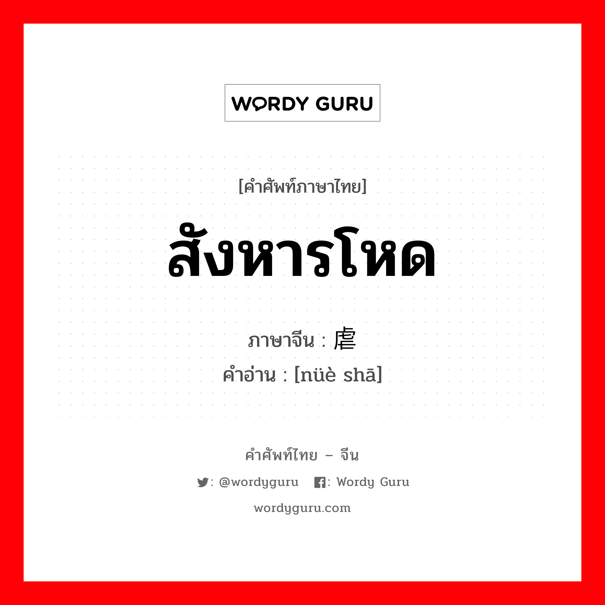 สังหารโหด ภาษาจีนคืออะไร, คำศัพท์ภาษาไทย - จีน สังหารโหด ภาษาจีน 虐杀 คำอ่าน [nüè shā]