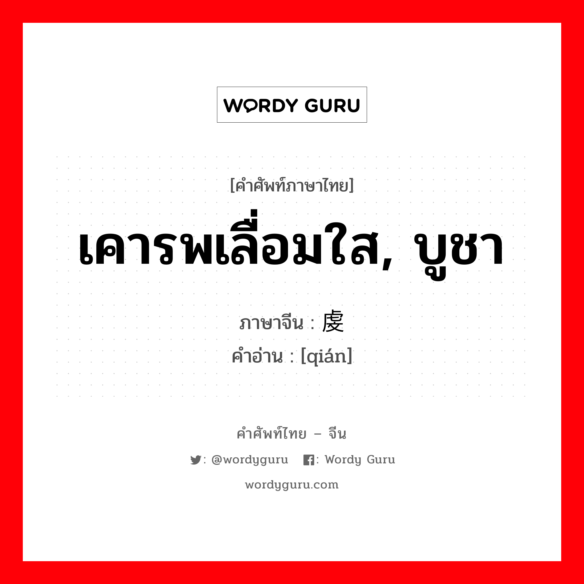 เคารพเลื่อมใส, บูชา ภาษาจีนคืออะไร, คำศัพท์ภาษาไทย - จีน เคารพเลื่อมใส, บูชา ภาษาจีน 虔 คำอ่าน [qián]