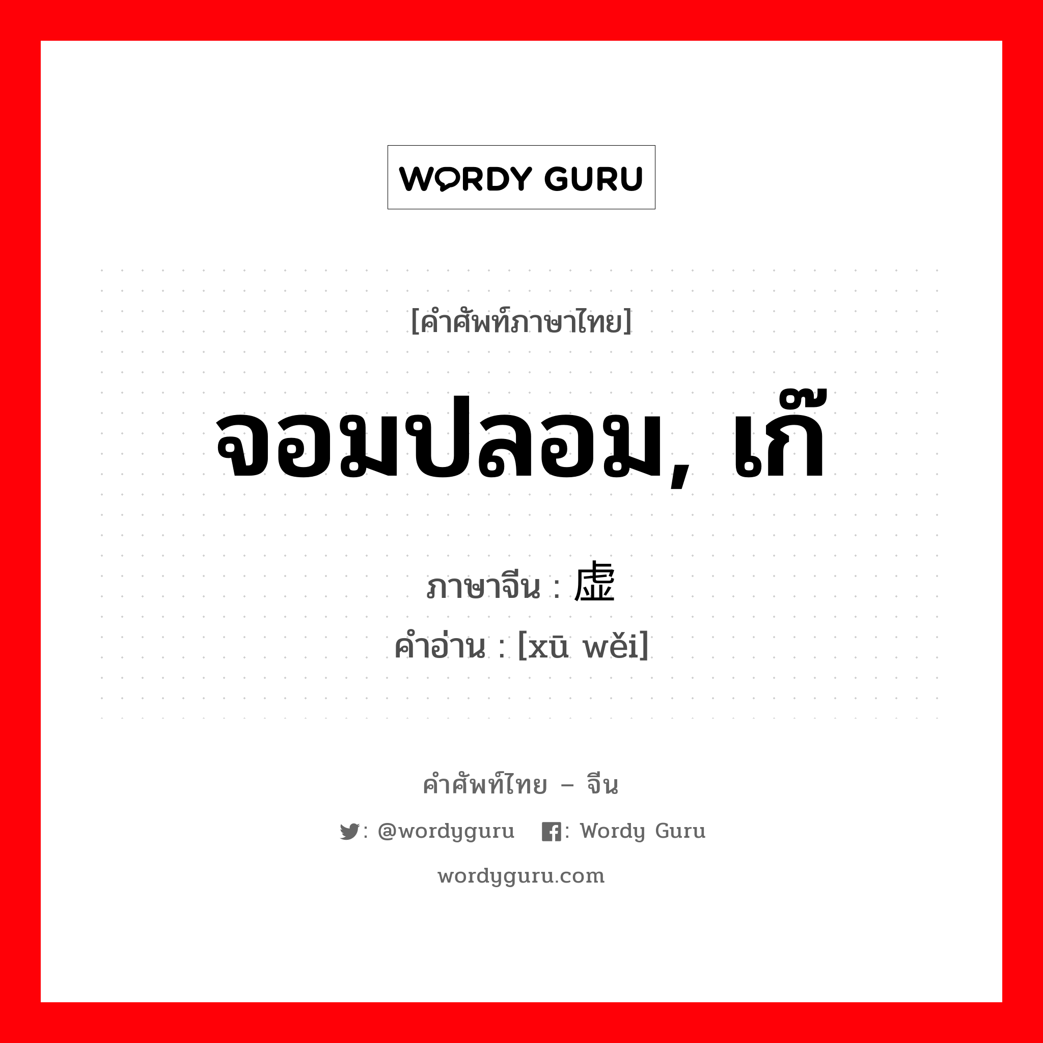 จอมปลอม, เก๊ ภาษาจีนคืออะไร, คำศัพท์ภาษาไทย - จีน จอมปลอม, เก๊ ภาษาจีน 虚伪 คำอ่าน [xū wěi]