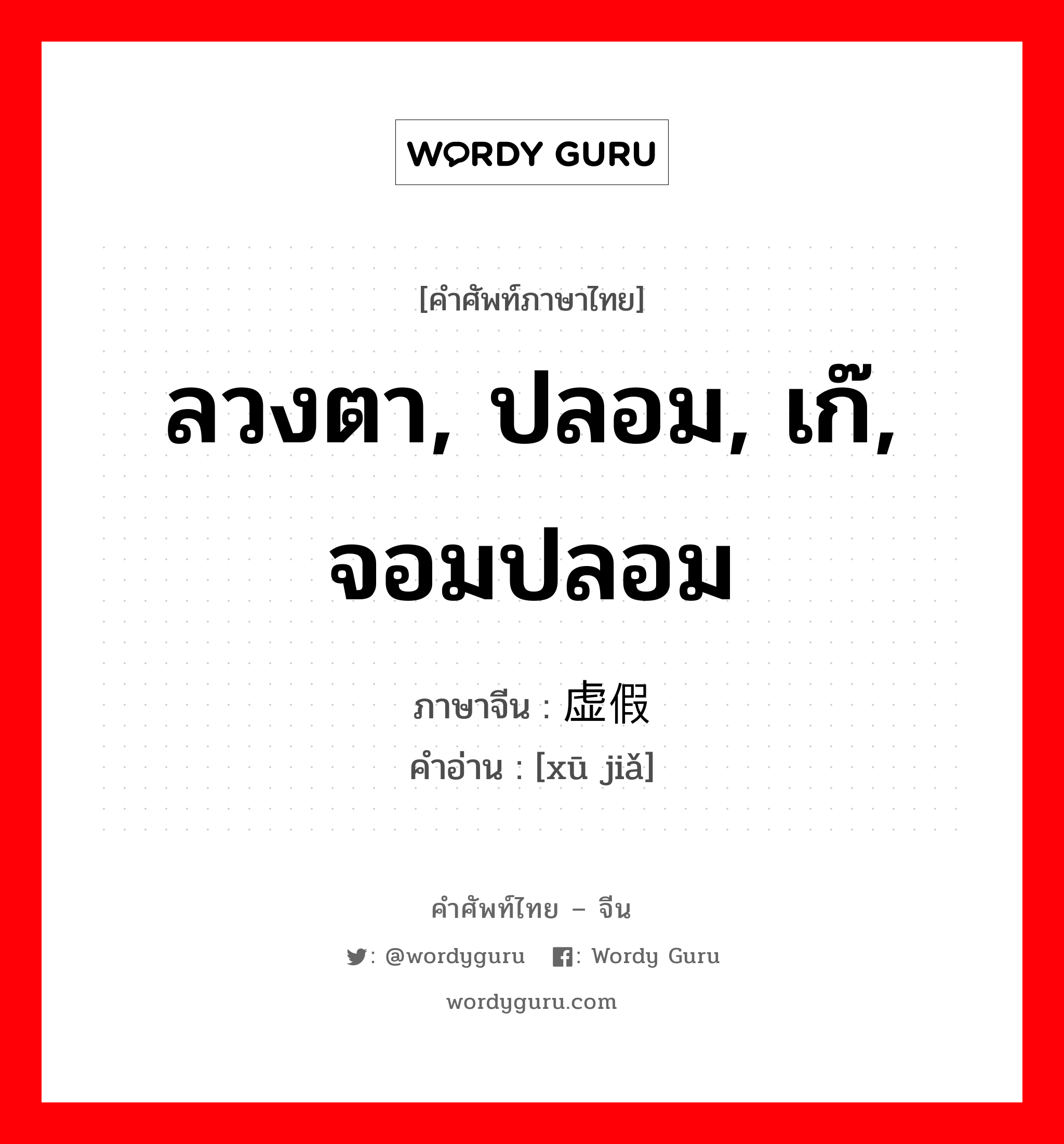 ลวงตา, ปลอม, เก๊, จอมปลอม ภาษาจีนคืออะไร, คำศัพท์ภาษาไทย - จีน ลวงตา, ปลอม, เก๊, จอมปลอม ภาษาจีน 虚假 คำอ่าน [xū jiǎ]