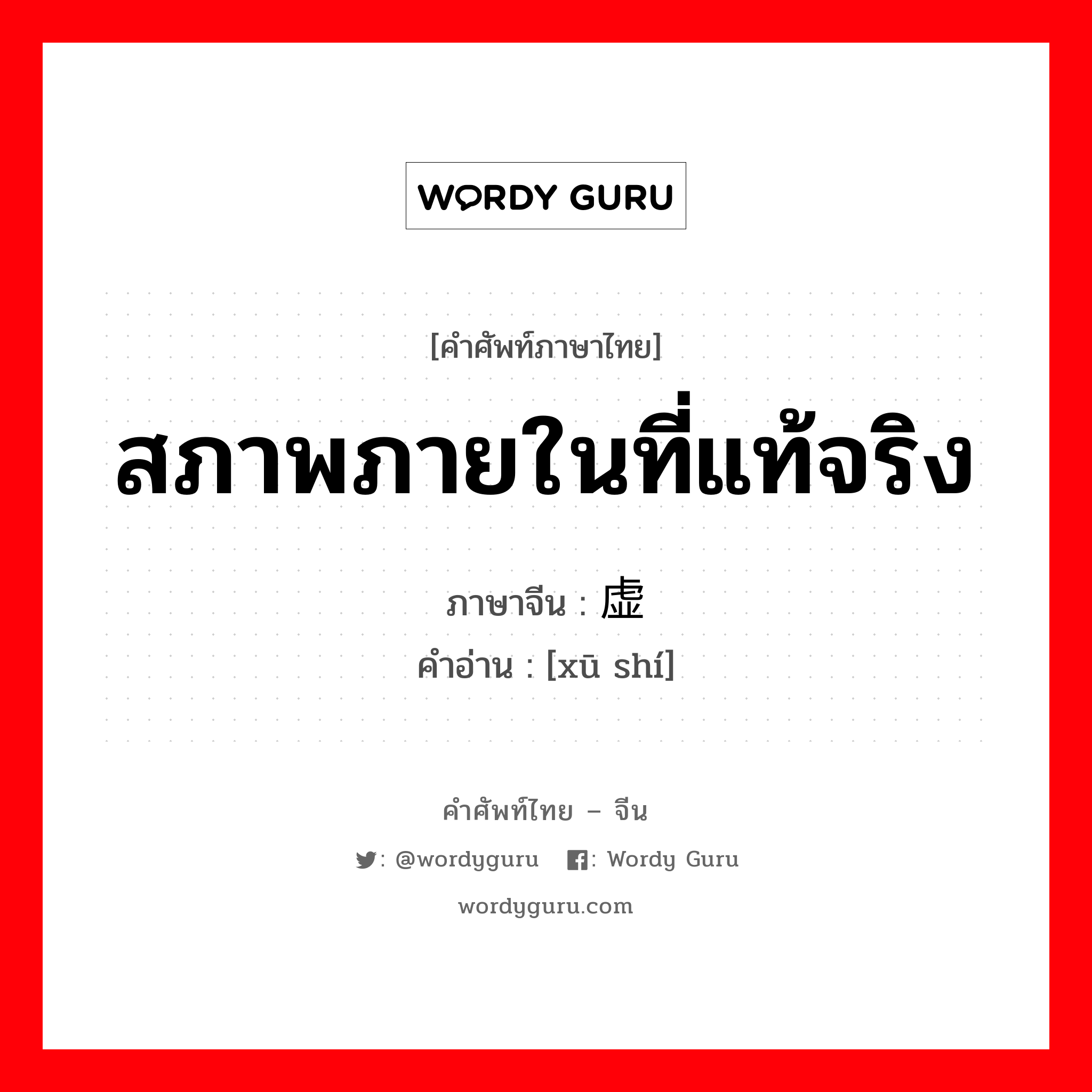 สภาพภายในที่แท้จริง ภาษาจีนคืออะไร, คำศัพท์ภาษาไทย - จีน สภาพภายในที่แท้จริง ภาษาจีน 虚实 คำอ่าน [xū shí]