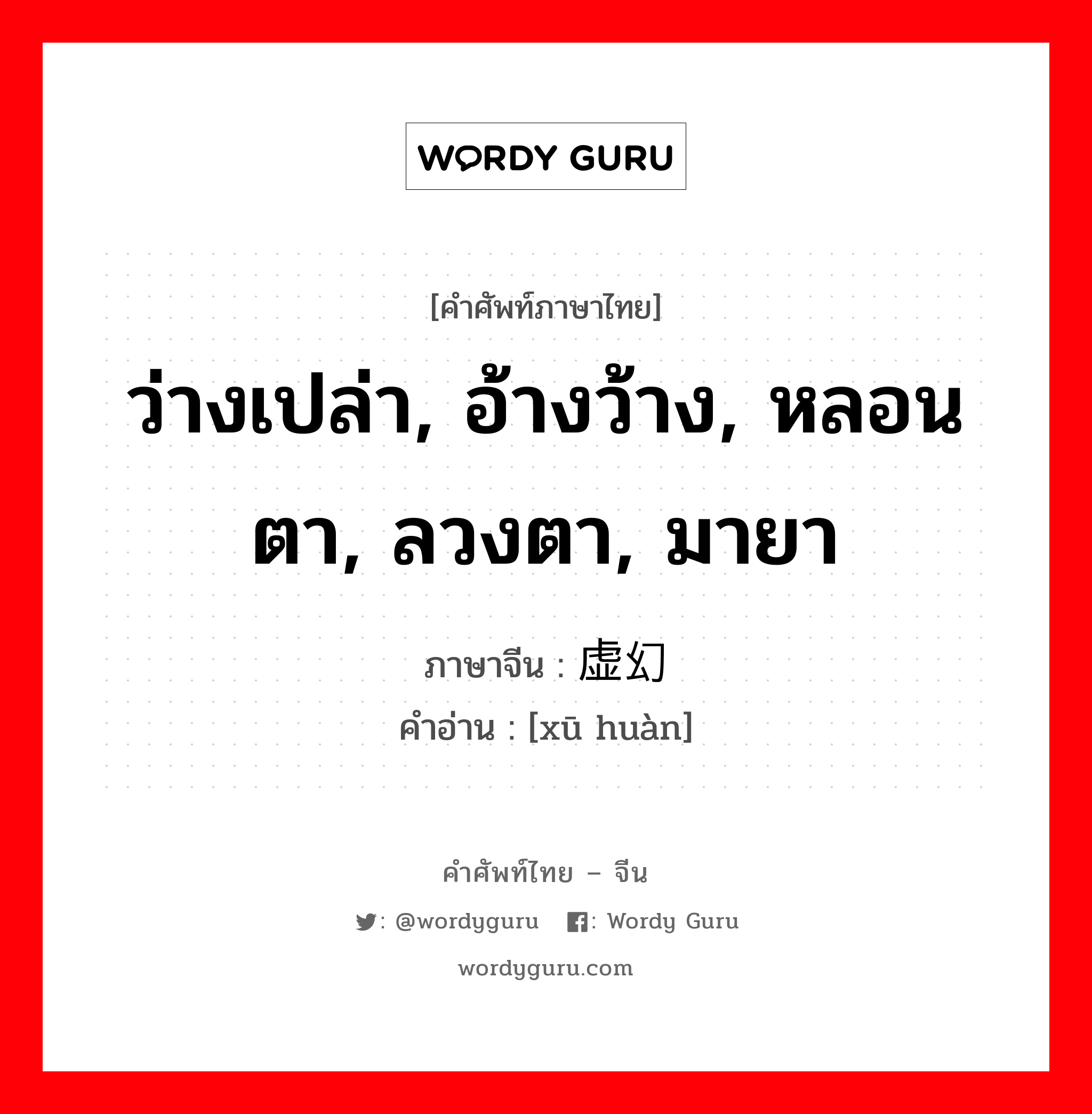 ว่างเปล่า, อ้างว้าง, หลอนตา, ลวงตา, มายา ภาษาจีนคืออะไร, คำศัพท์ภาษาไทย - จีน ว่างเปล่า, อ้างว้าง, หลอนตา, ลวงตา, มายา ภาษาจีน 虚幻 คำอ่าน [xū huàn]