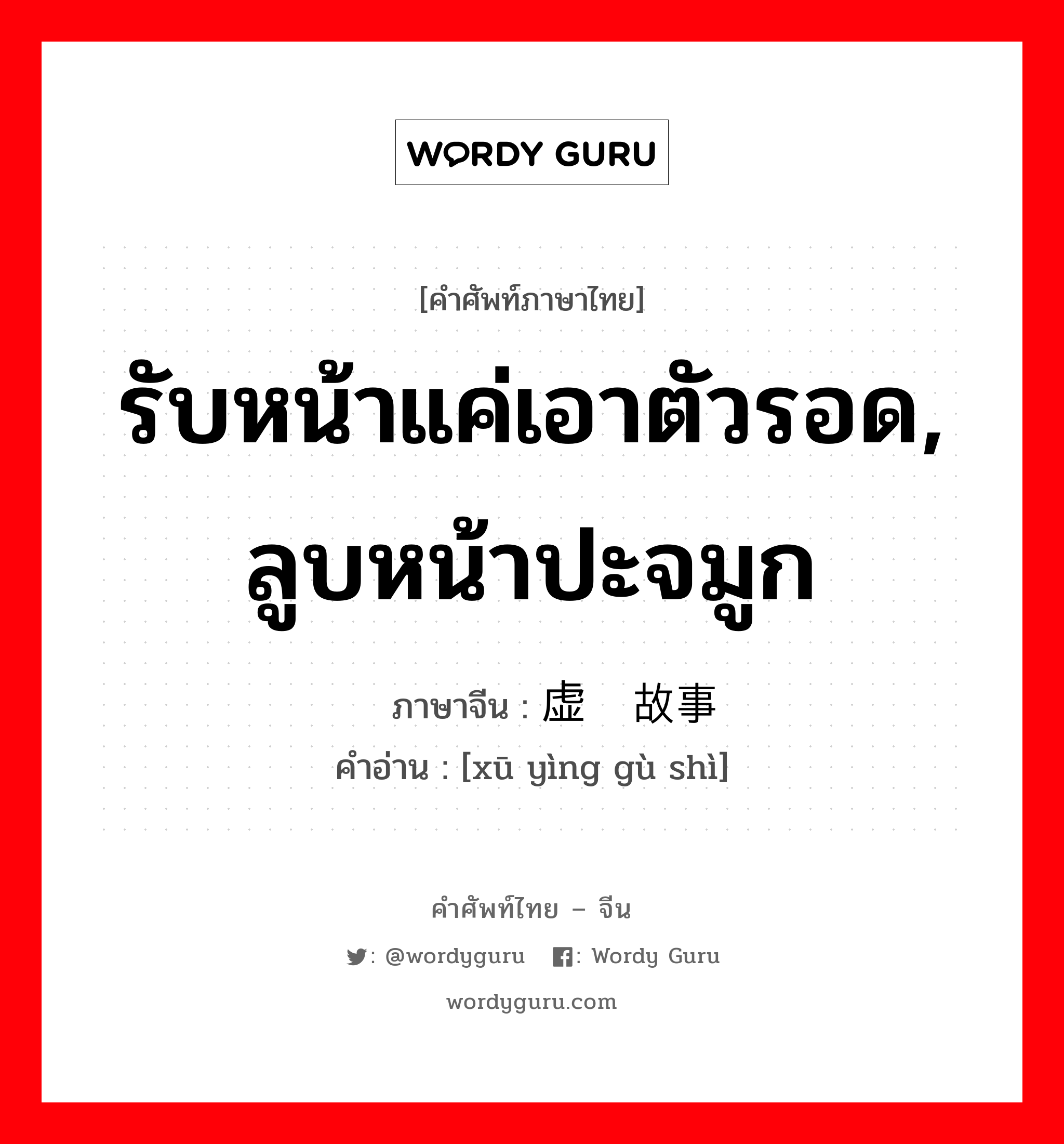 รับหน้าแค่เอาตัวรอด, ลูบหน้าปะจมูก ภาษาจีนคืออะไร, คำศัพท์ภาษาไทย - จีน รับหน้าแค่เอาตัวรอด, ลูบหน้าปะจมูก ภาษาจีน 虚应故事 คำอ่าน [xū yìng gù shì]