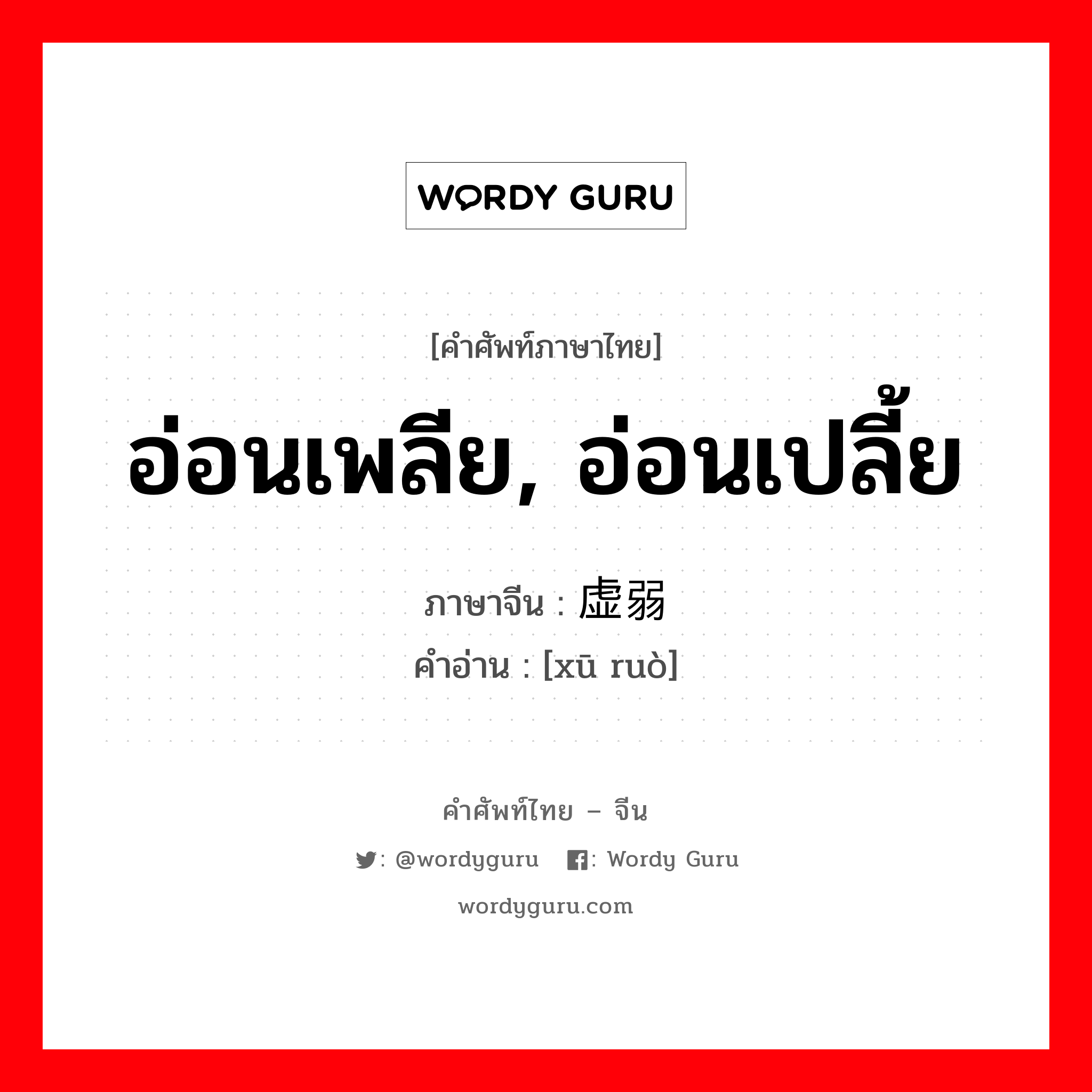 อ่อนเพลีย, อ่อนเปลี้ย ภาษาจีนคืออะไร, คำศัพท์ภาษาไทย - จีน อ่อนเพลีย, อ่อนเปลี้ย ภาษาจีน 虚弱 คำอ่าน [xū ruò]