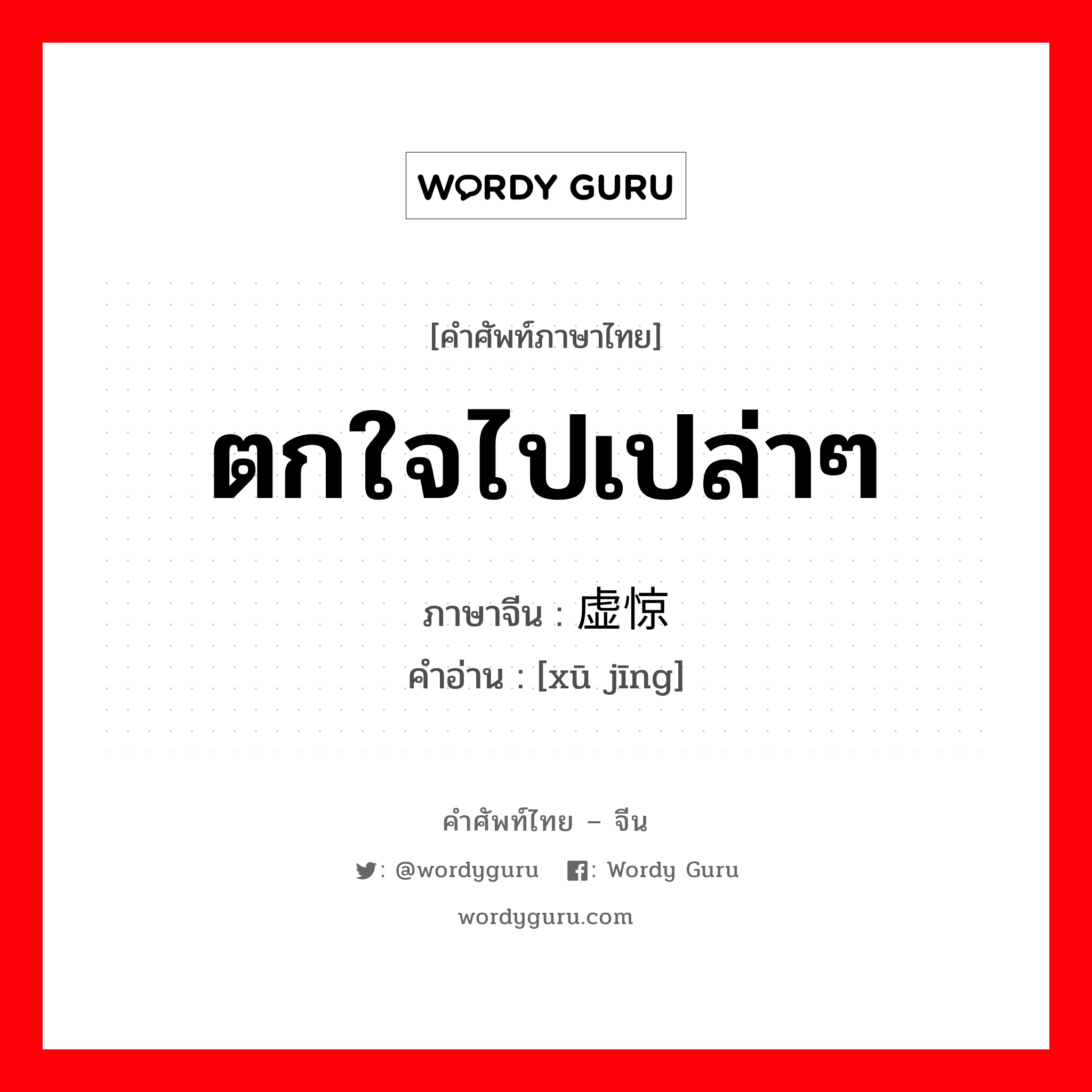 ตกใจไปเปล่าๆ ภาษาจีนคืออะไร, คำศัพท์ภาษาไทย - จีน ตกใจไปเปล่าๆ ภาษาจีน 虚惊 คำอ่าน [xū jīng]