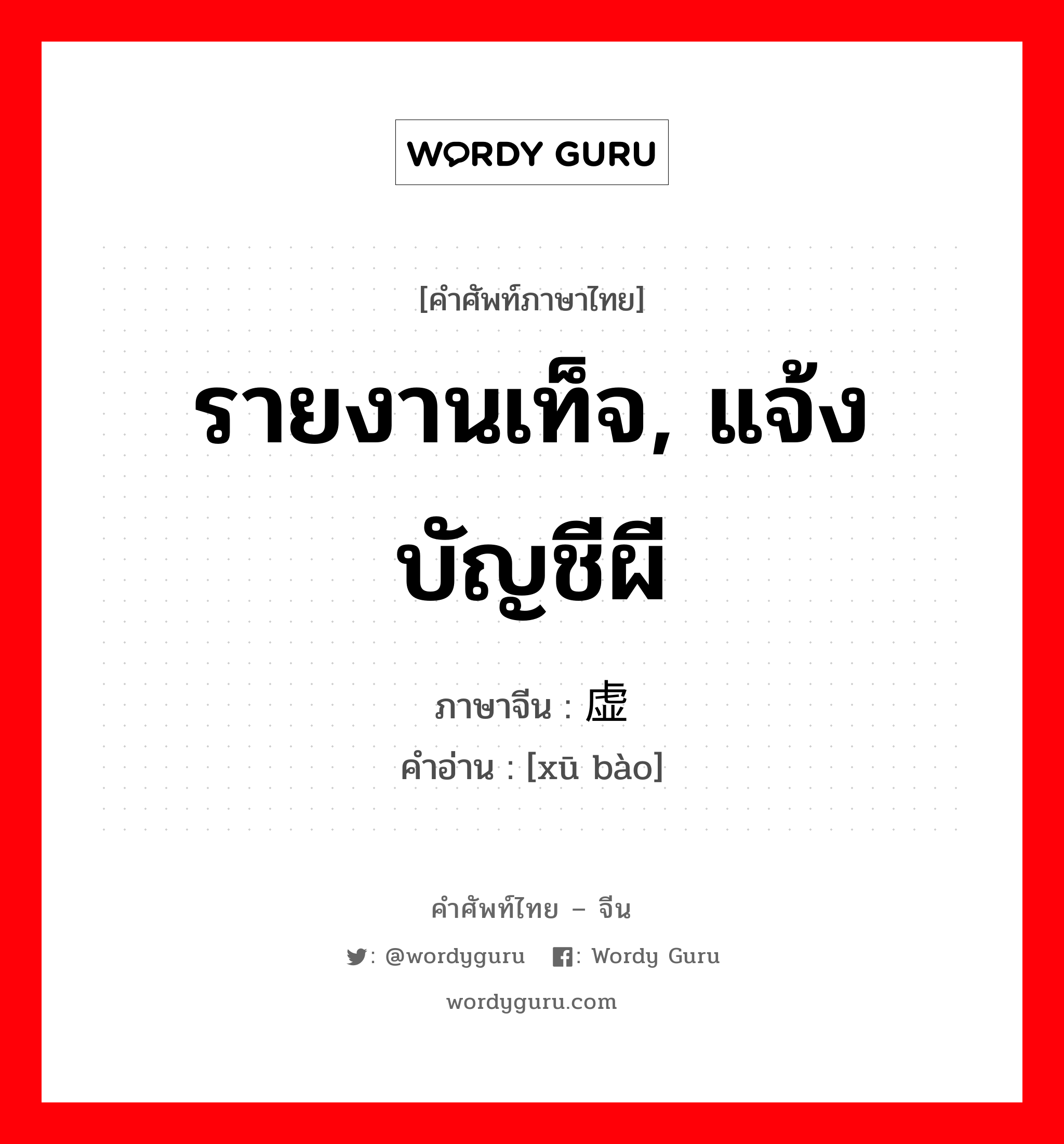 รายงานเท็จ, แจ้งบัญชีผี ภาษาจีนคืออะไร, คำศัพท์ภาษาไทย - จีน รายงานเท็จ, แจ้งบัญชีผี ภาษาจีน 虚报 คำอ่าน [xū bào]