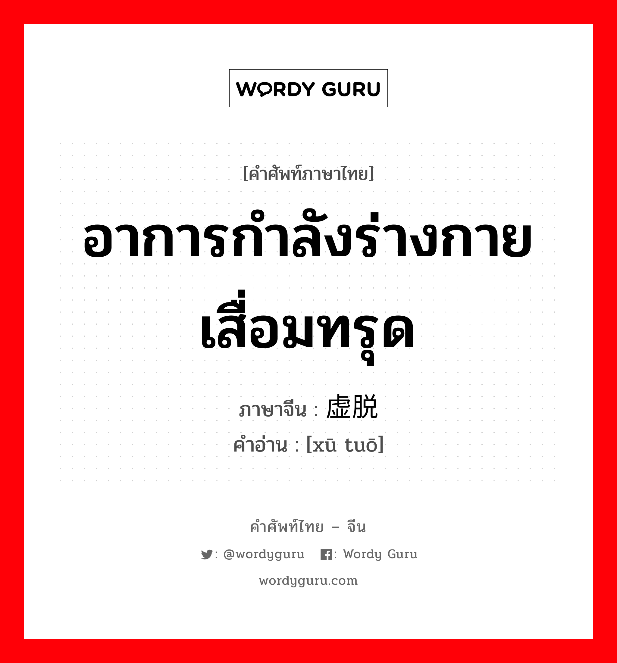 อาการกำลังร่างกายเสื่อมทรุด ภาษาจีนคืออะไร, คำศัพท์ภาษาไทย - จีน อาการกำลังร่างกายเสื่อมทรุด ภาษาจีน 虚脱 คำอ่าน [xū tuō]