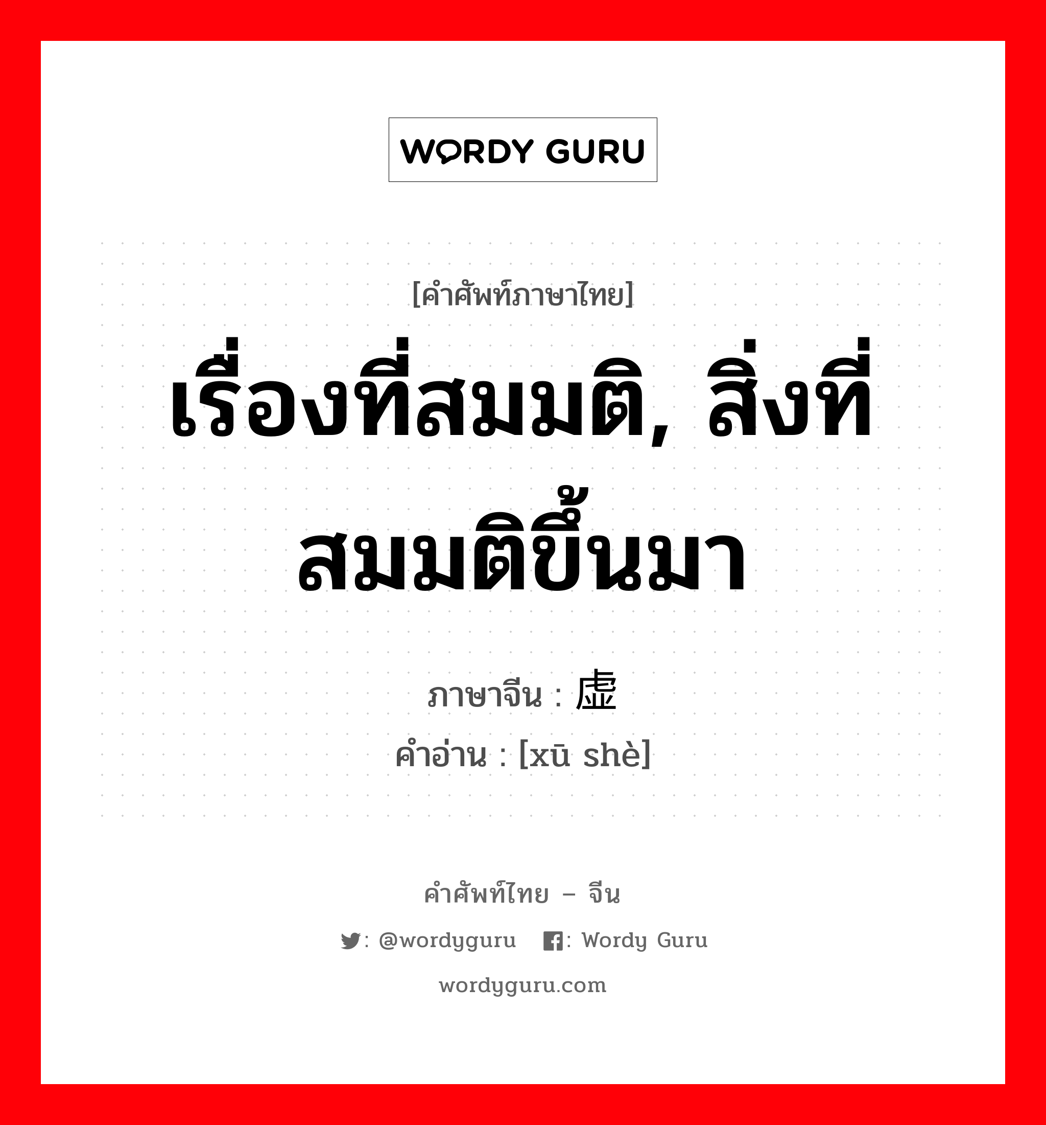 เรื่องที่สมมติ, สิ่งที่สมมติขึ้นมา ภาษาจีนคืออะไร, คำศัพท์ภาษาไทย - จีน เรื่องที่สมมติ, สิ่งที่สมมติขึ้นมา ภาษาจีน 虚设 คำอ่าน [xū shè]