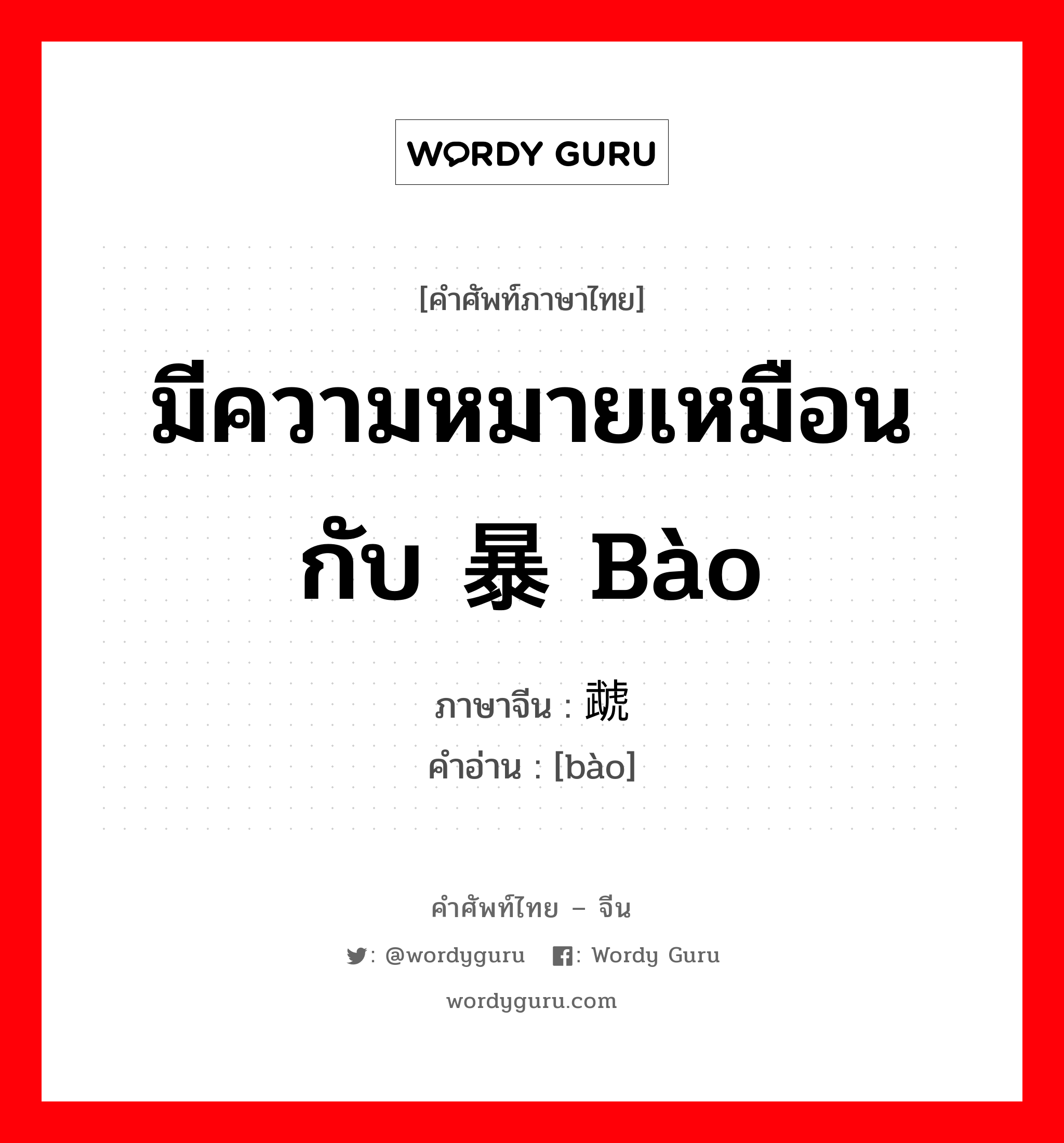 มีความหมายเหมือนกับ 暴 bào ภาษาจีนคืออะไร, คำศัพท์ภาษาไทย - จีน มีความหมายเหมือนกับ 暴 bào ภาษาจีน 虣 คำอ่าน [bào]