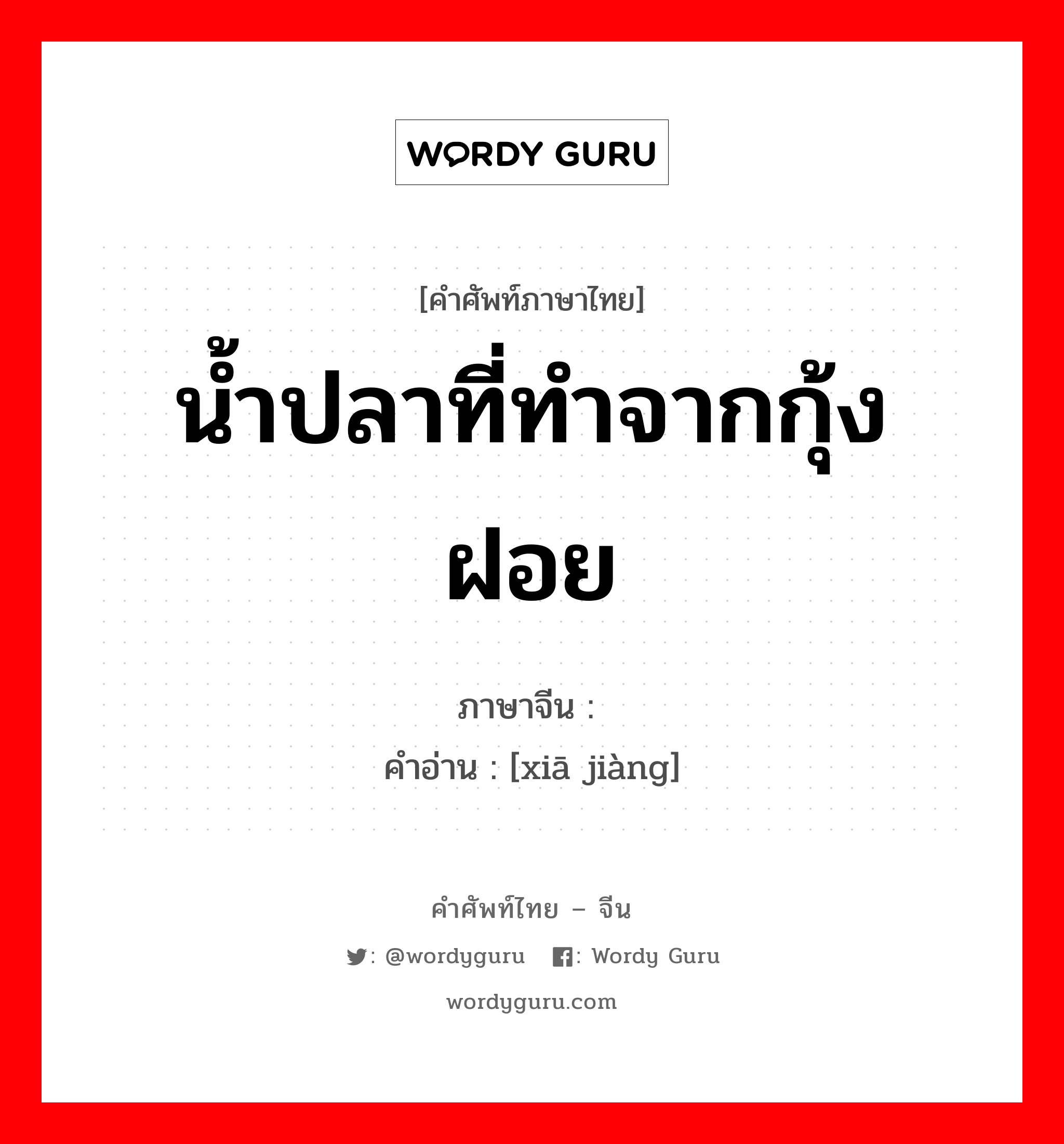 น้ำปลาที่ทำจากกุ้งฝอย ภาษาจีนคืออะไร, คำศัพท์ภาษาไทย - จีน น้ำปลาที่ทำจากกุ้งฝอย ภาษาจีน 虾酱 คำอ่าน [xiā jiàng]