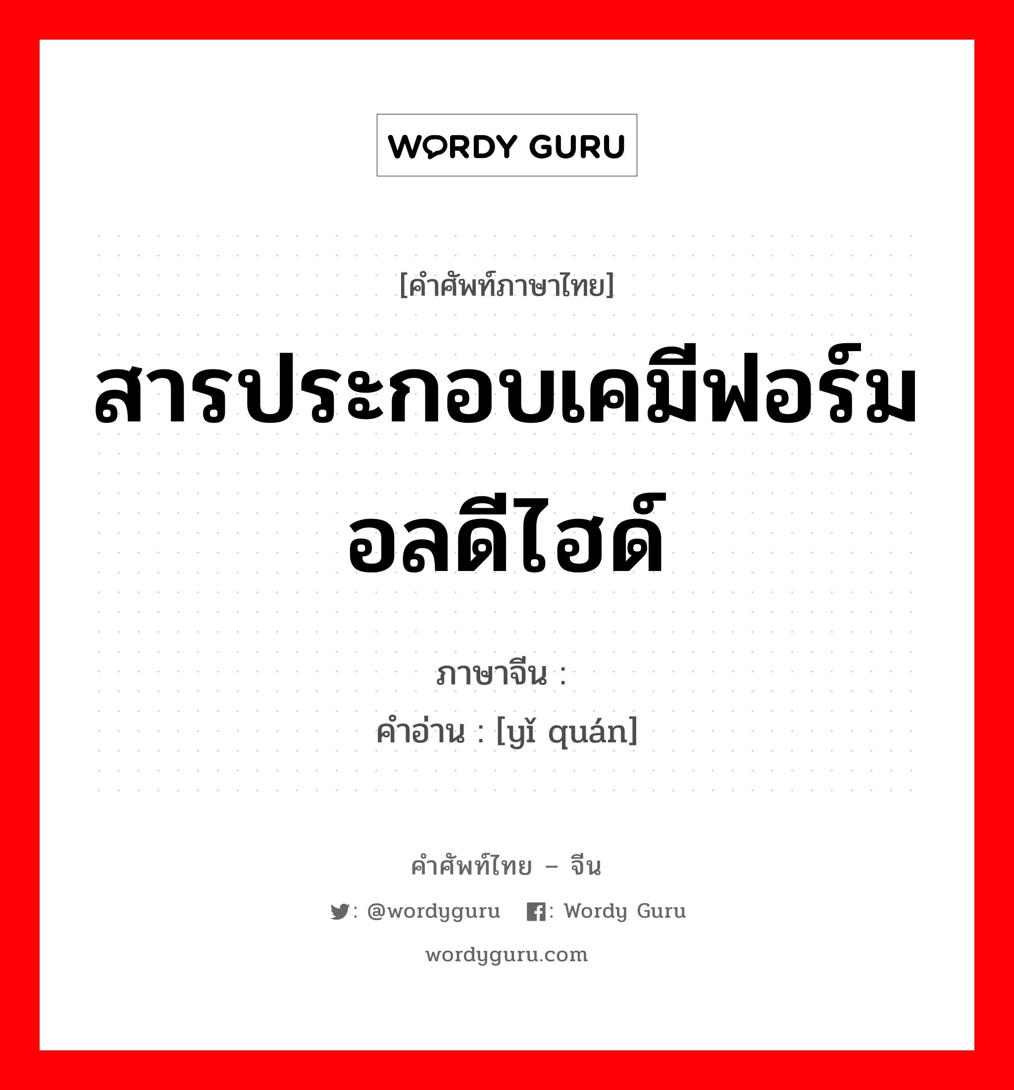 สารประกอบเคมีฟอร์มอลดีไฮด์ ภาษาจีนคืออะไร, คำศัพท์ภาษาไทย - จีน สารประกอบเคมีฟอร์มอลดีไฮด์ ภาษาจีน 蚁醛 คำอ่าน [yǐ quán]