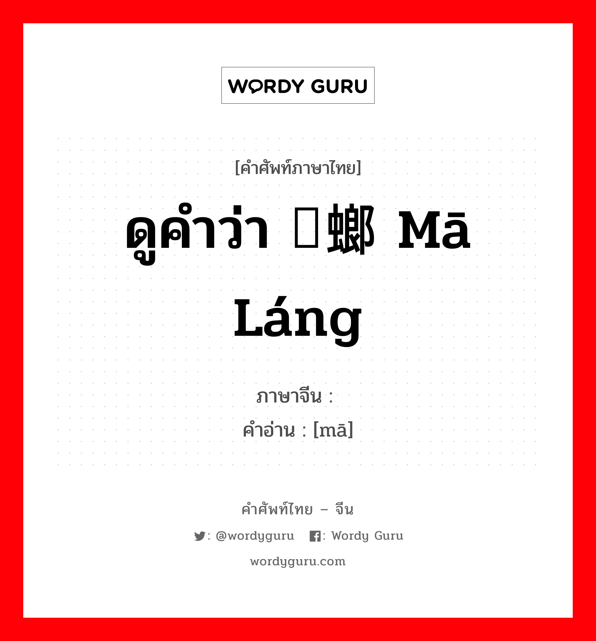 ดูคำว่า 蚂螂 mā láng ภาษาจีนคืออะไร, คำศัพท์ภาษาไทย - จีน ดูคำว่า 蚂螂 mā láng ภาษาจีน 蚂 คำอ่าน [mā]