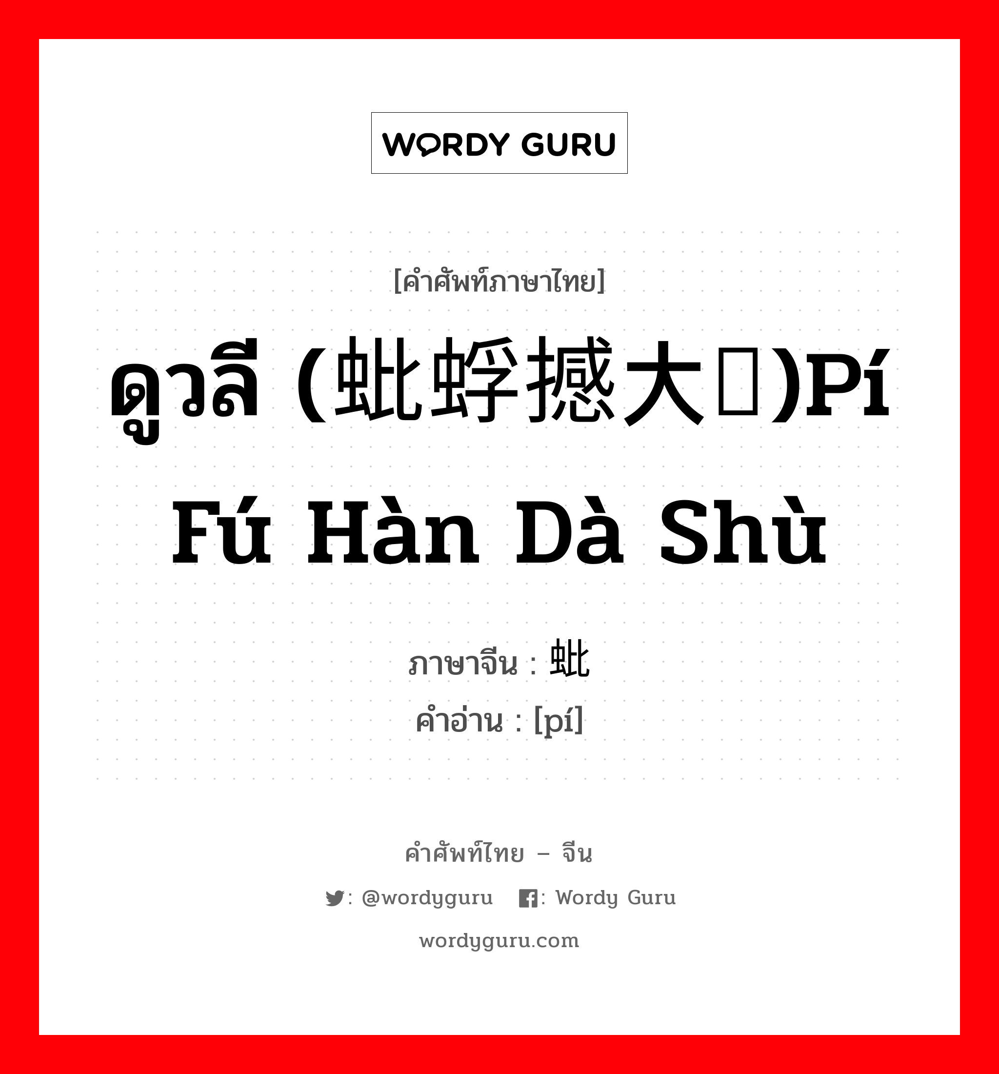 ดูวลี (蚍蜉撼大树)pí fú hàn dà shù ภาษาจีนคืออะไร, คำศัพท์ภาษาไทย - จีน ดูวลี (蚍蜉撼大树)pí fú hàn dà shù ภาษาจีน 蚍 คำอ่าน [pí]