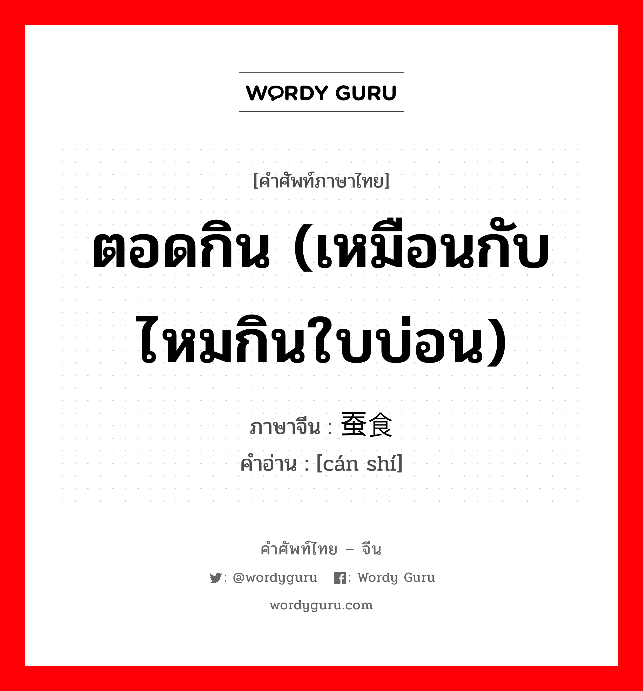 ตอดกิน (เหมือนกับไหมกินใบบ่อน) ภาษาจีนคืออะไร, คำศัพท์ภาษาไทย - จีน ตอดกิน (เหมือนกับไหมกินใบบ่อน) ภาษาจีน 蚕食 คำอ่าน [cán shí]