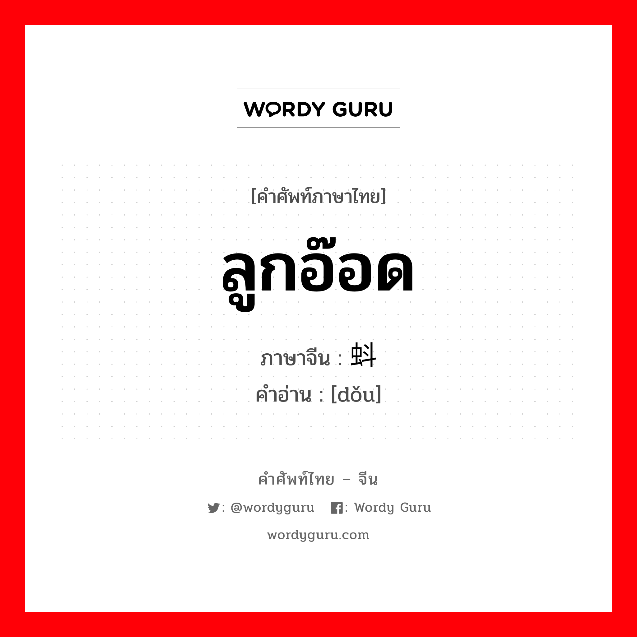 ลูกอ๊อด ภาษาจีนคืออะไร, คำศัพท์ภาษาไทย - จีน ลูกอ๊อด ภาษาจีน 蚪 คำอ่าน [dǒu]