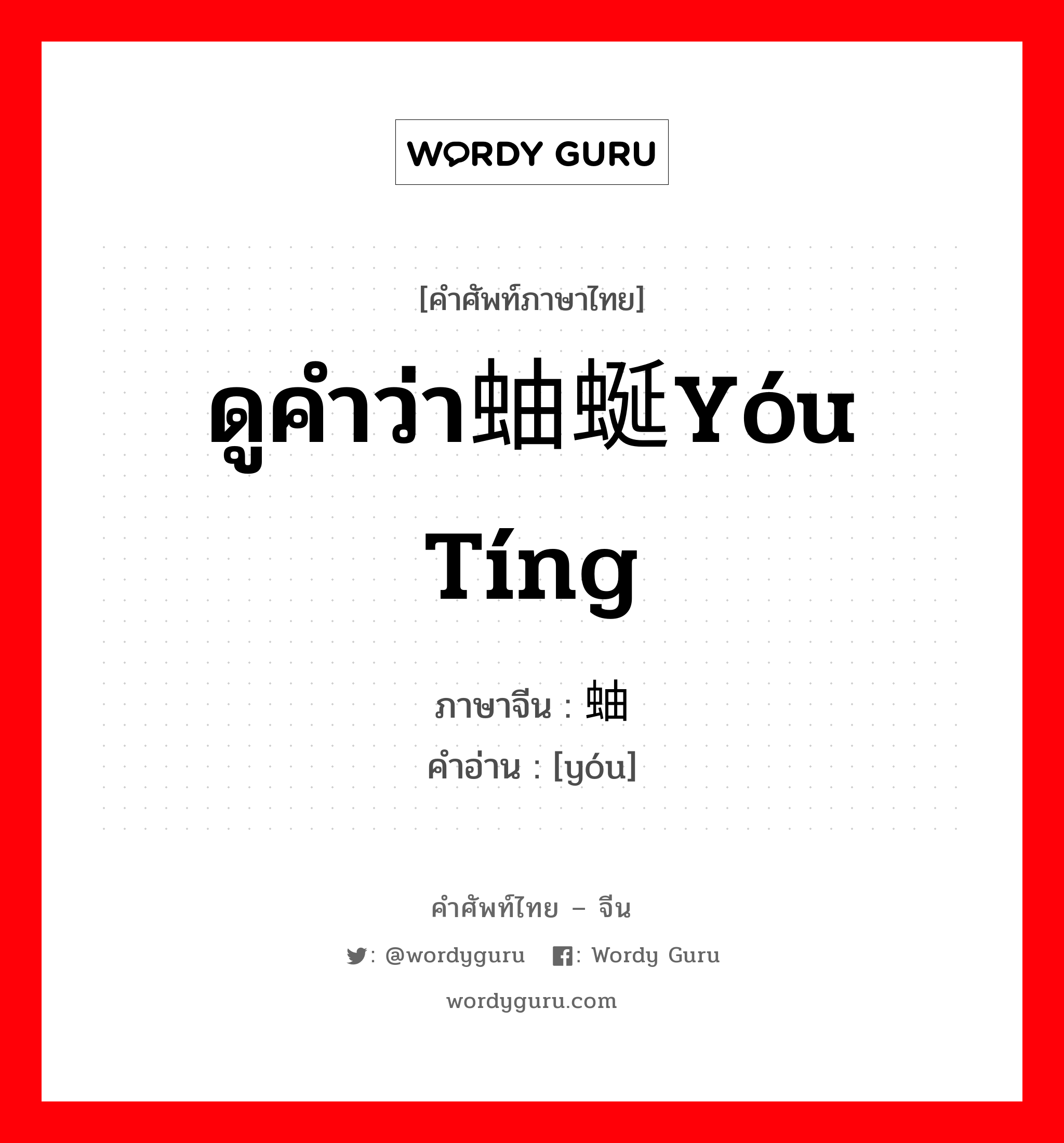 ดูคำว่า蚰蜒yóu tíng ภาษาจีนคืออะไร, คำศัพท์ภาษาไทย - จีน ดูคำว่า蚰蜒yóu tíng ภาษาจีน 蚰 คำอ่าน [yóu]