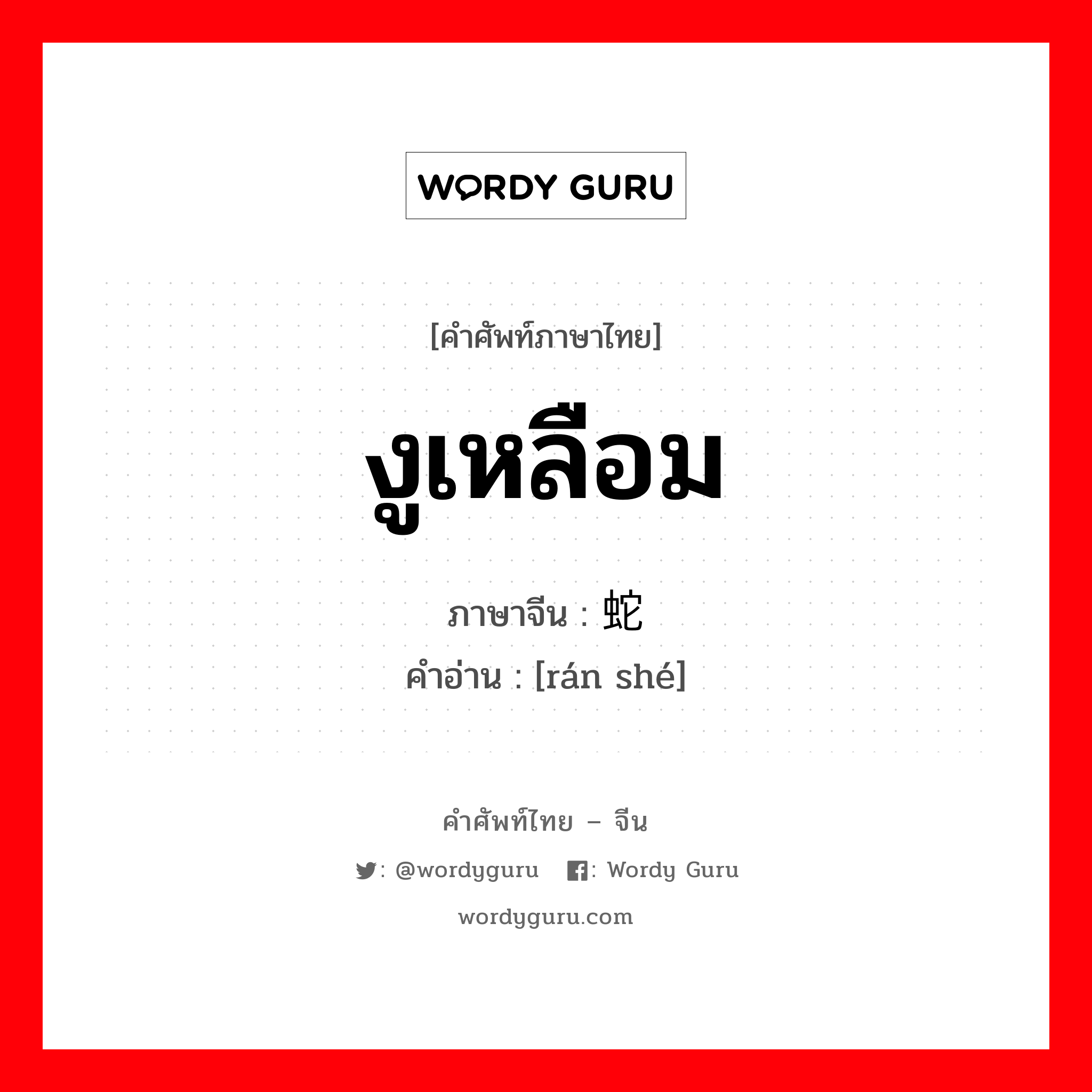 งูเหลือม ภาษาจีนคืออะไร, คำศัพท์ภาษาไทย - จีน งูเหลือม ภาษาจีน 蚺蛇 คำอ่าน [rán shé]