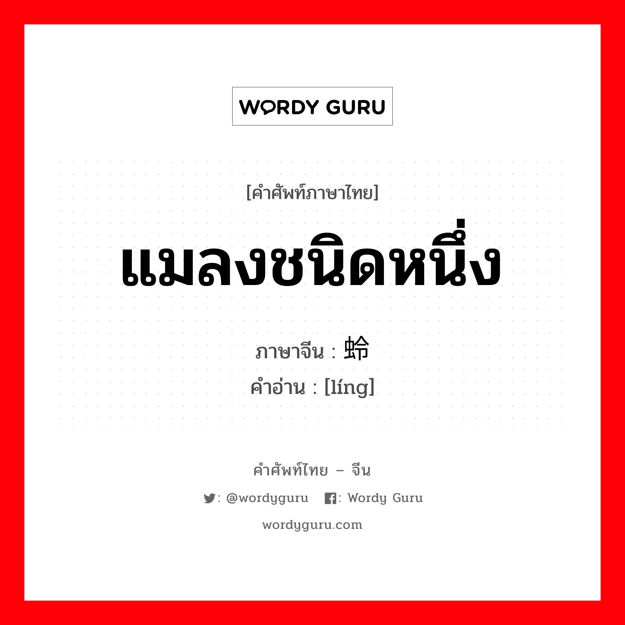 แมลงชนิดหนึ่ง ภาษาจีนคืออะไร, คำศัพท์ภาษาไทย - จีน แมลงชนิดหนึ่ง ภาษาจีน 蛉 คำอ่าน [líng]