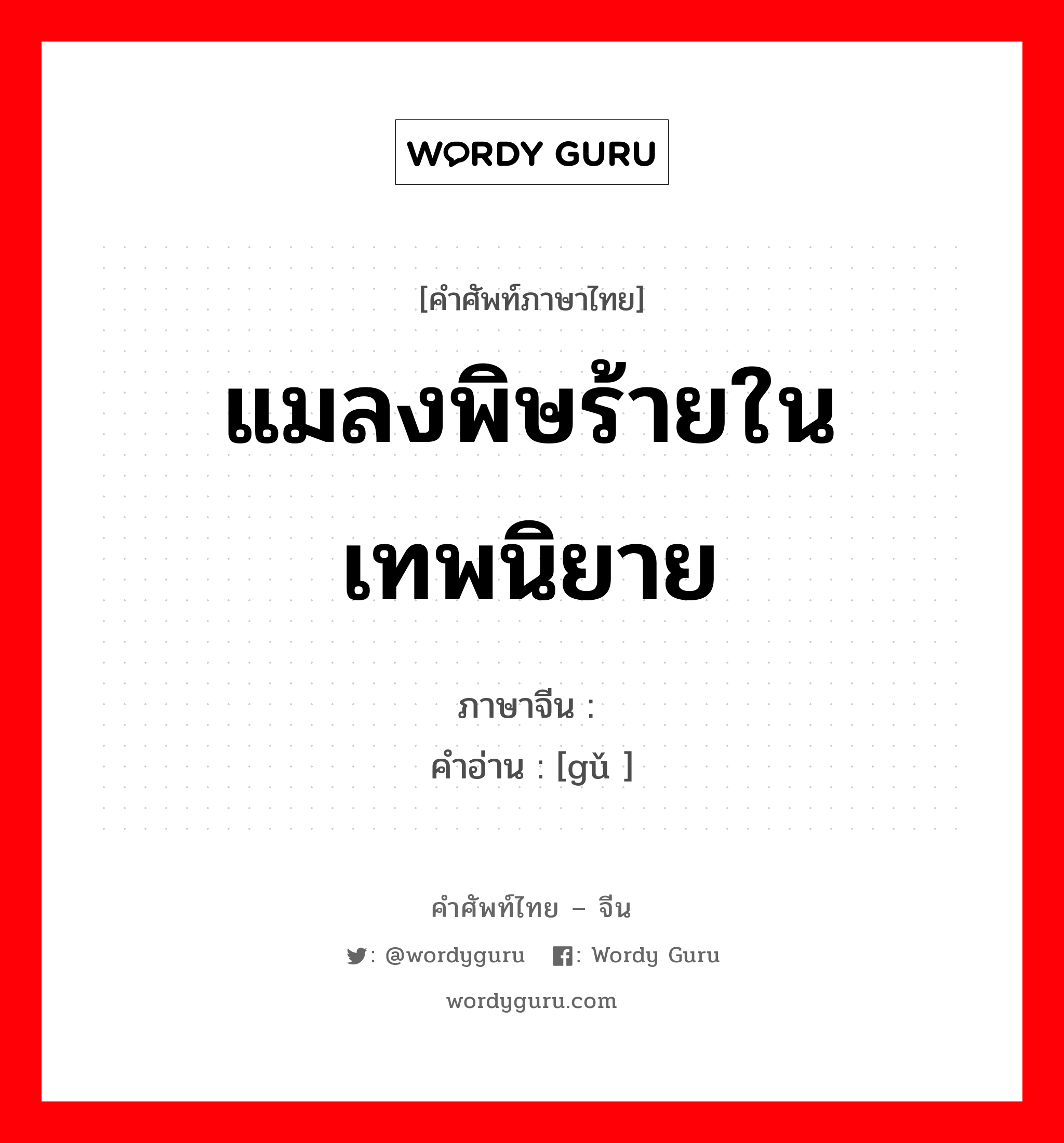 แมลงพิษร้ายในเทพนิยาย ภาษาจีนคืออะไร, คำศัพท์ภาษาไทย - จีน แมลงพิษร้ายในเทพนิยาย ภาษาจีน 蛊 คำอ่าน [gǔ ]