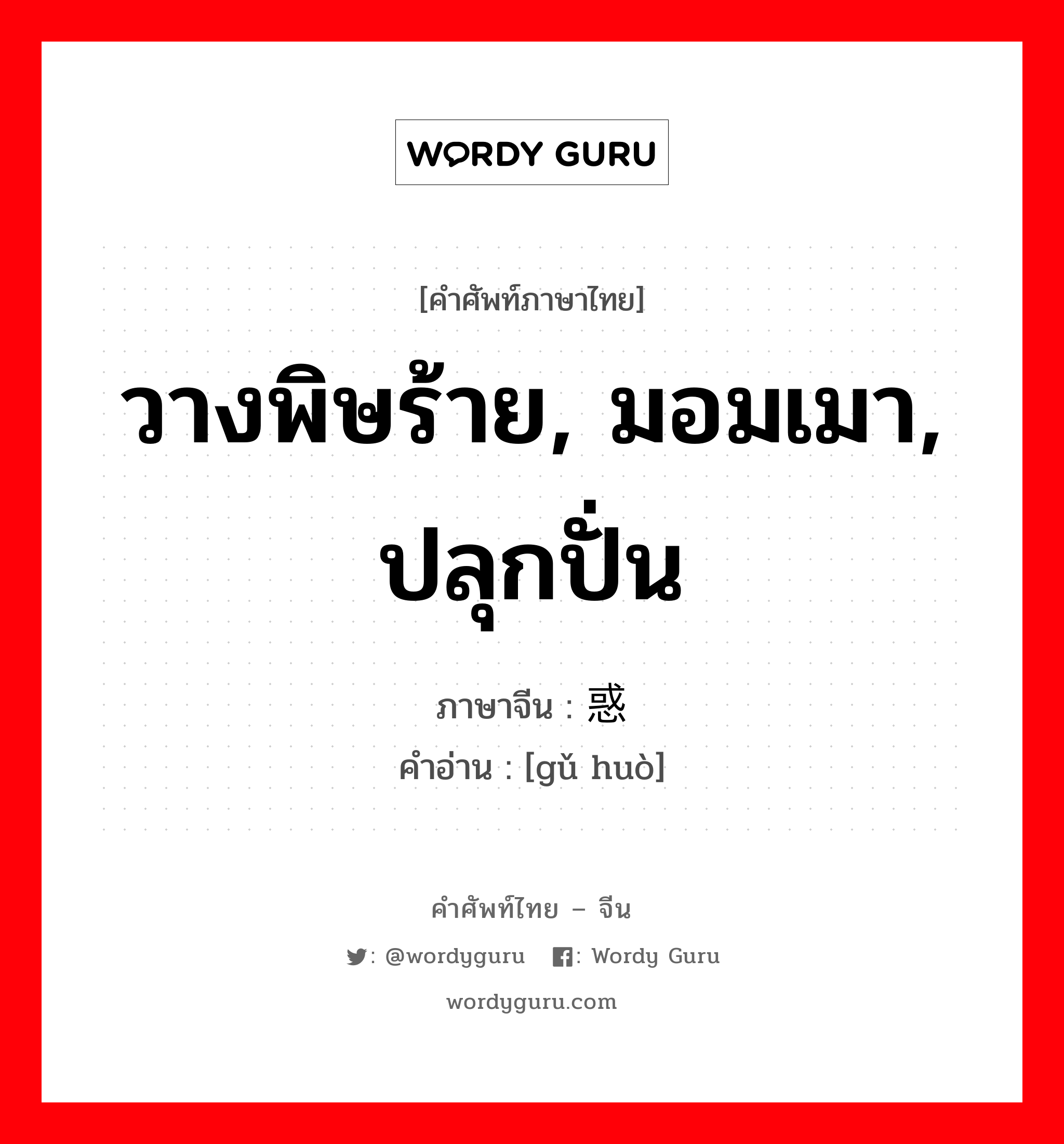 วางพิษร้าย, มอมเมา, ปลุกปั่น ภาษาจีนคืออะไร, คำศัพท์ภาษาไทย - จีน วางพิษร้าย, มอมเมา, ปลุกปั่น ภาษาจีน 蛊惑 คำอ่าน [gǔ huò]