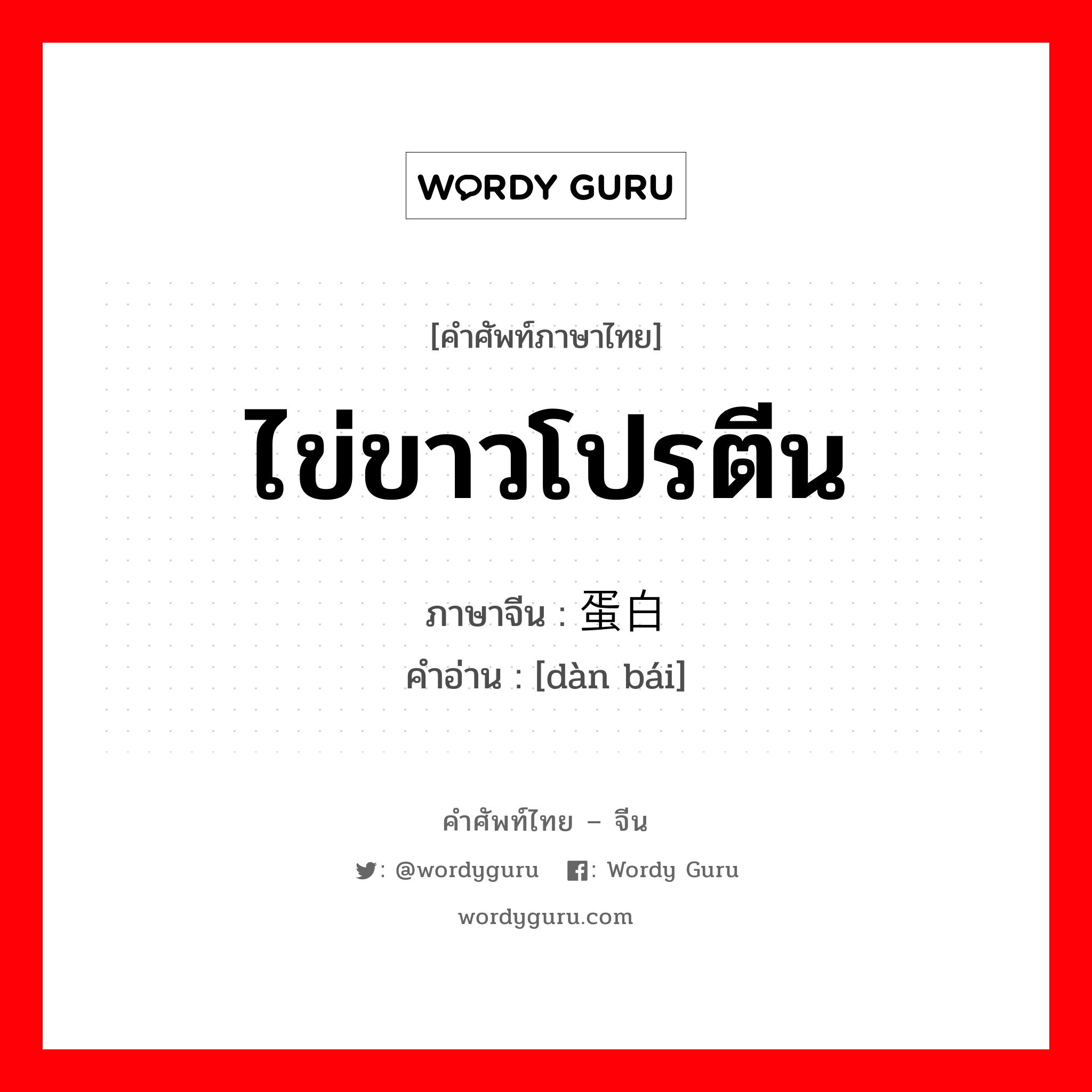 ไข่ขาวโปรตีน ภาษาจีนคืออะไร, คำศัพท์ภาษาไทย - จีน ไข่ขาวโปรตีน ภาษาจีน 蛋白 คำอ่าน [dàn bái]