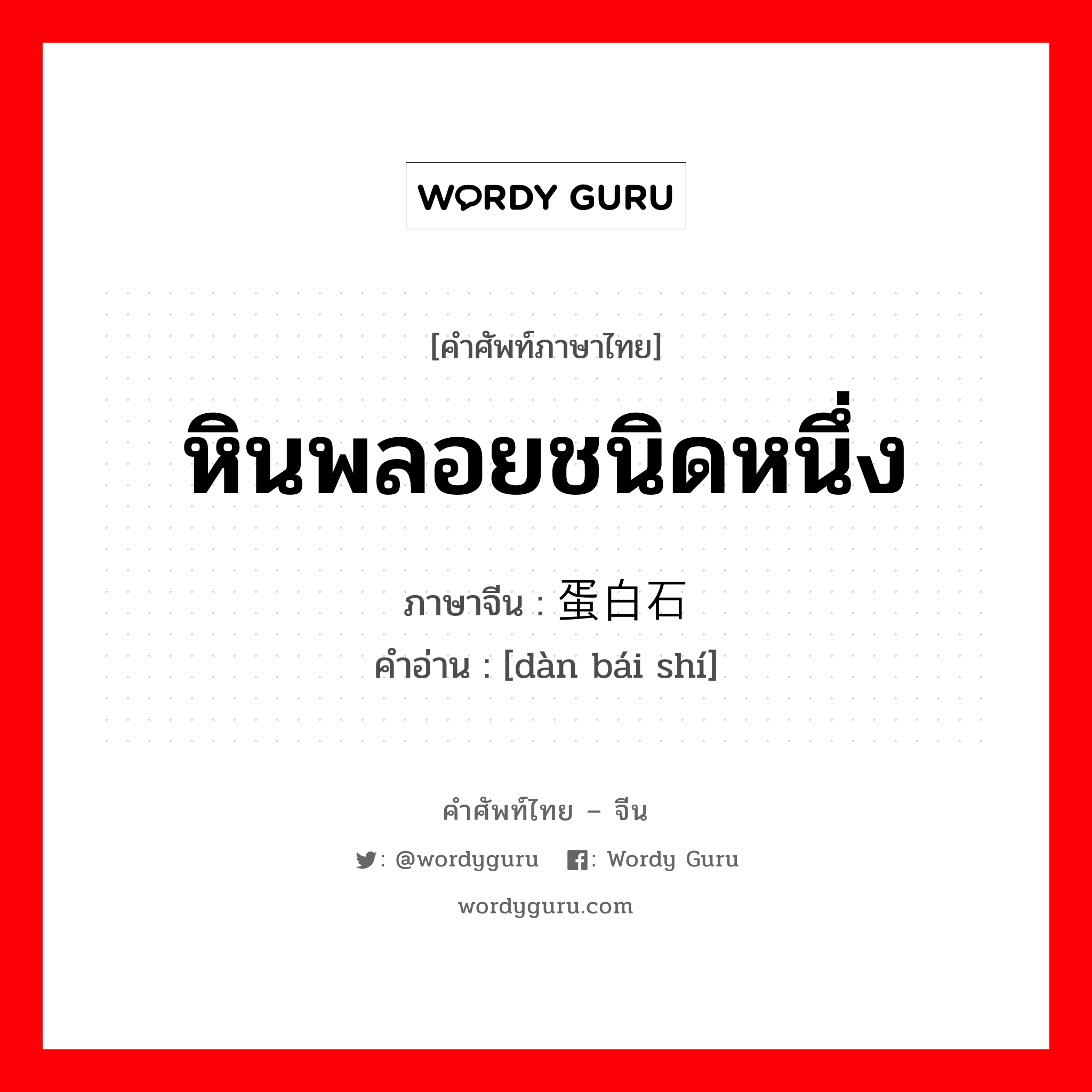 หินพลอยชนิดหนึ่ง ภาษาจีนคืออะไร, คำศัพท์ภาษาไทย - จีน หินพลอยชนิดหนึ่ง ภาษาจีน 蛋白石 คำอ่าน [dàn bái shí]