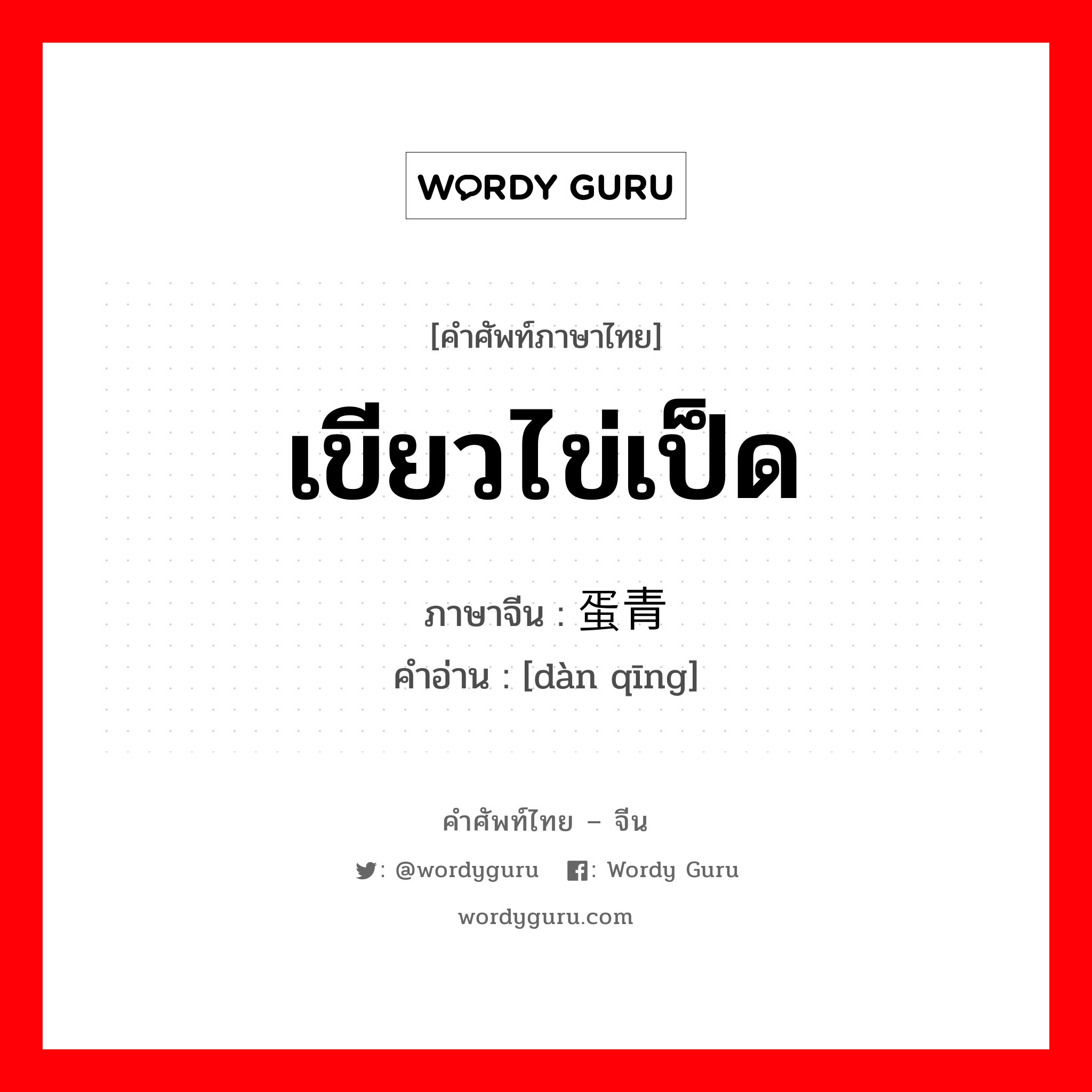 เขียวไข่เป็ด ภาษาจีนคืออะไร, คำศัพท์ภาษาไทย - จีน เขียวไข่เป็ด ภาษาจีน 蛋青 คำอ่าน [dàn qīng]