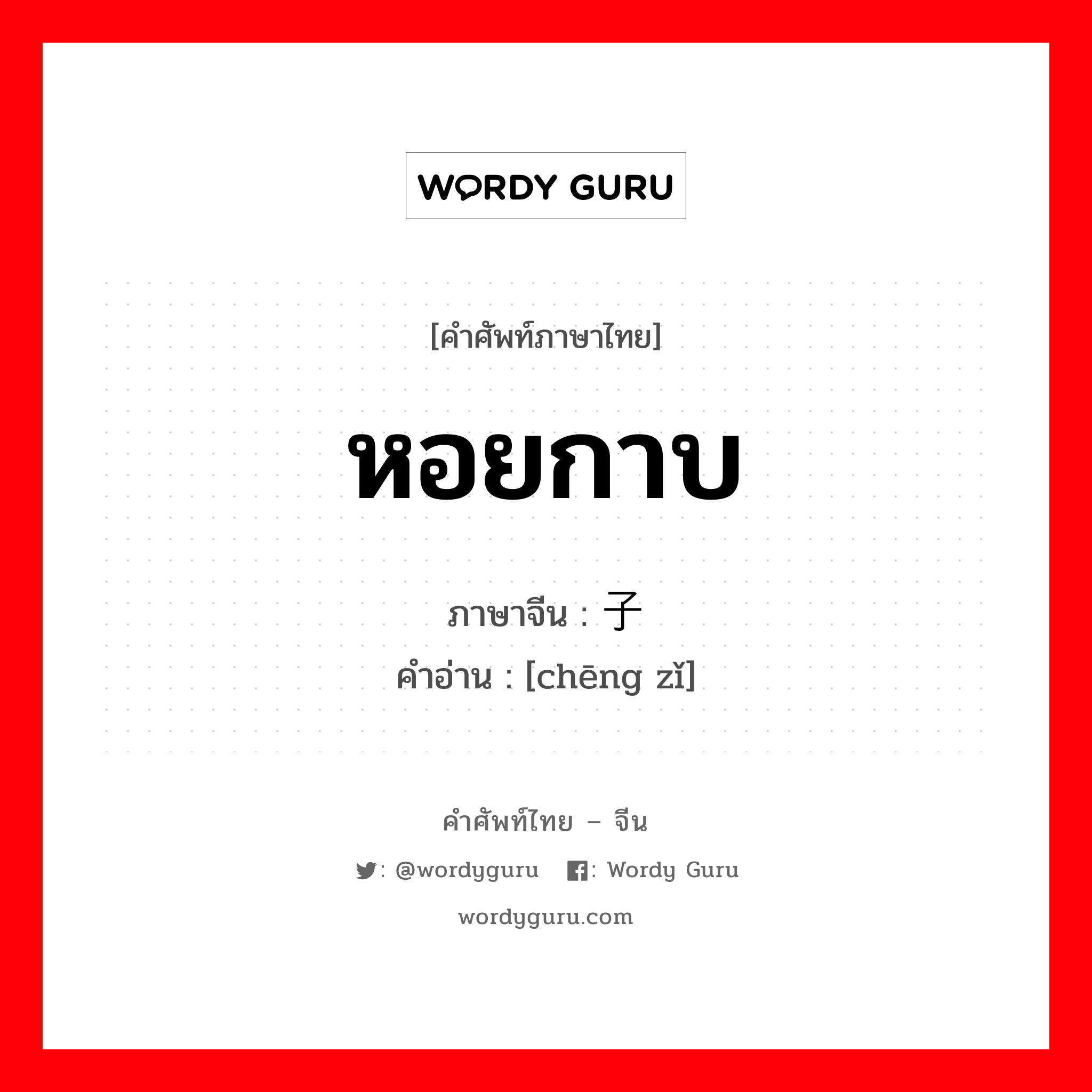 หอยกาบ ภาษาจีนคืออะไร, คำศัพท์ภาษาไทย - จีน หอยกาบ ภาษาจีน 蛏子 คำอ่าน [chēng zǐ]