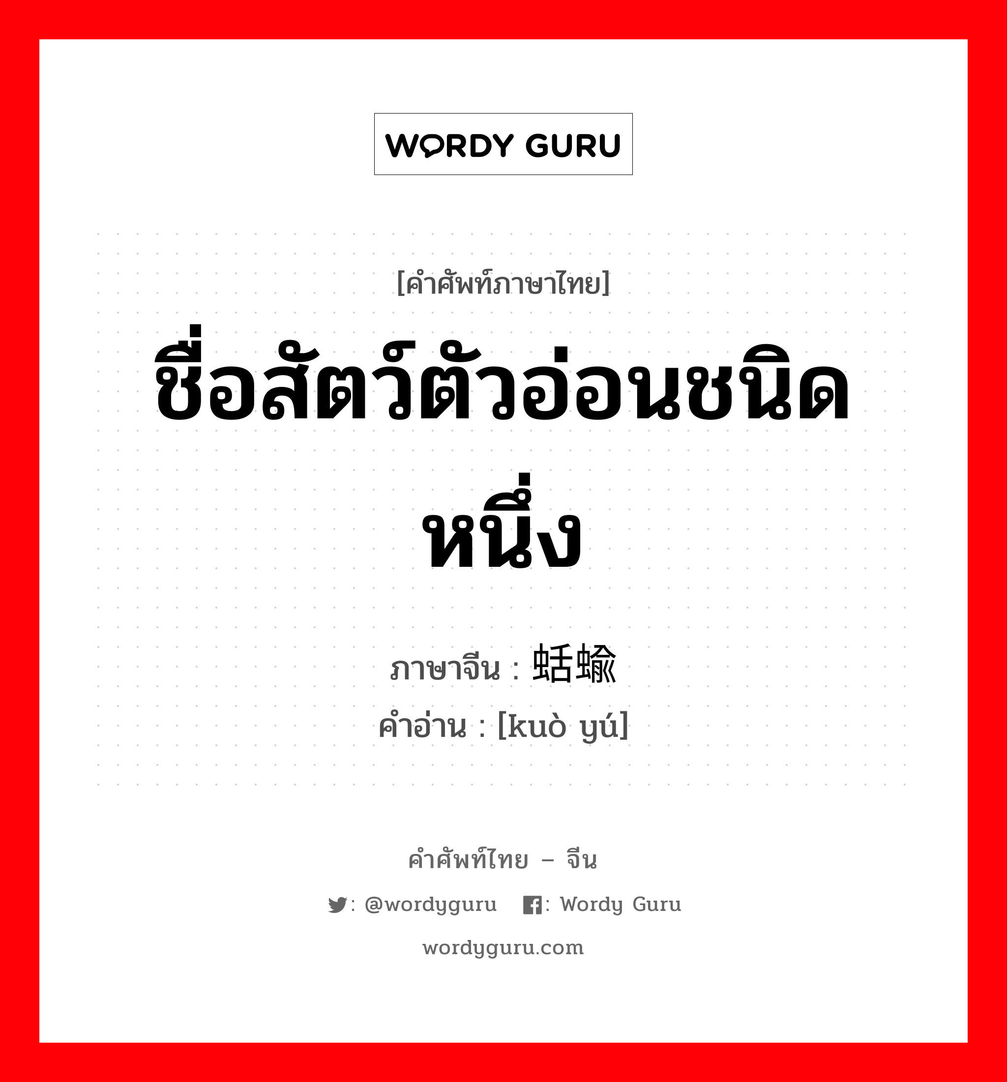 ชื่อสัตว์ตัวอ่อนชนิดหนึ่ง ภาษาจีนคืออะไร, คำศัพท์ภาษาไทย - จีน ชื่อสัตว์ตัวอ่อนชนิดหนึ่ง ภาษาจีน 蛞蝓 คำอ่าน [kuò yú]