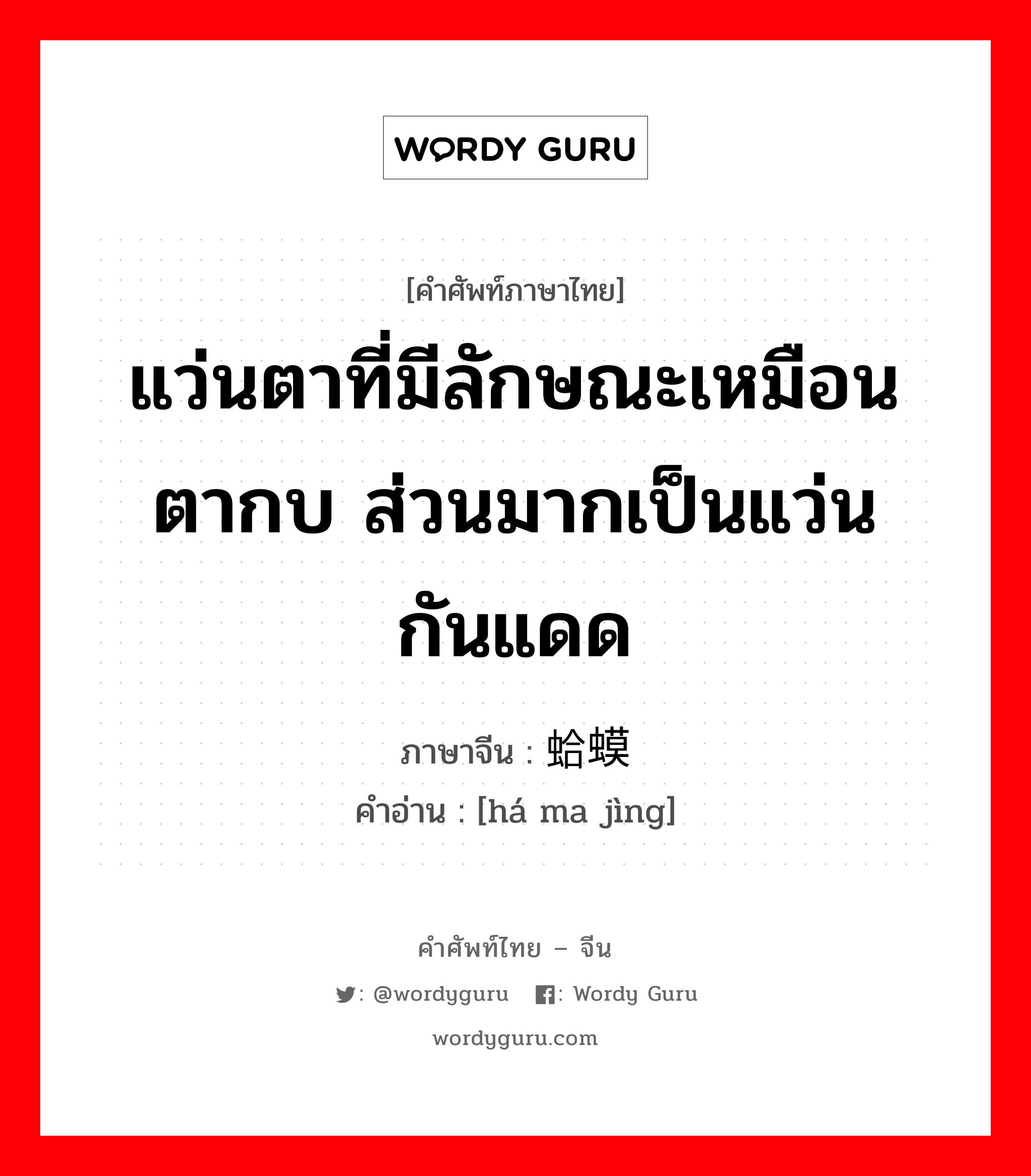 แว่นตาที่มีลักษณะเหมือนตากบ ส่วนมากเป็นแว่นกันแดด ภาษาจีนคืออะไร, คำศัพท์ภาษาไทย - จีน แว่นตาที่มีลักษณะเหมือนตากบ ส่วนมากเป็นแว่นกันแดด ภาษาจีน 蛤蟆镜 คำอ่าน [há ma jìng]