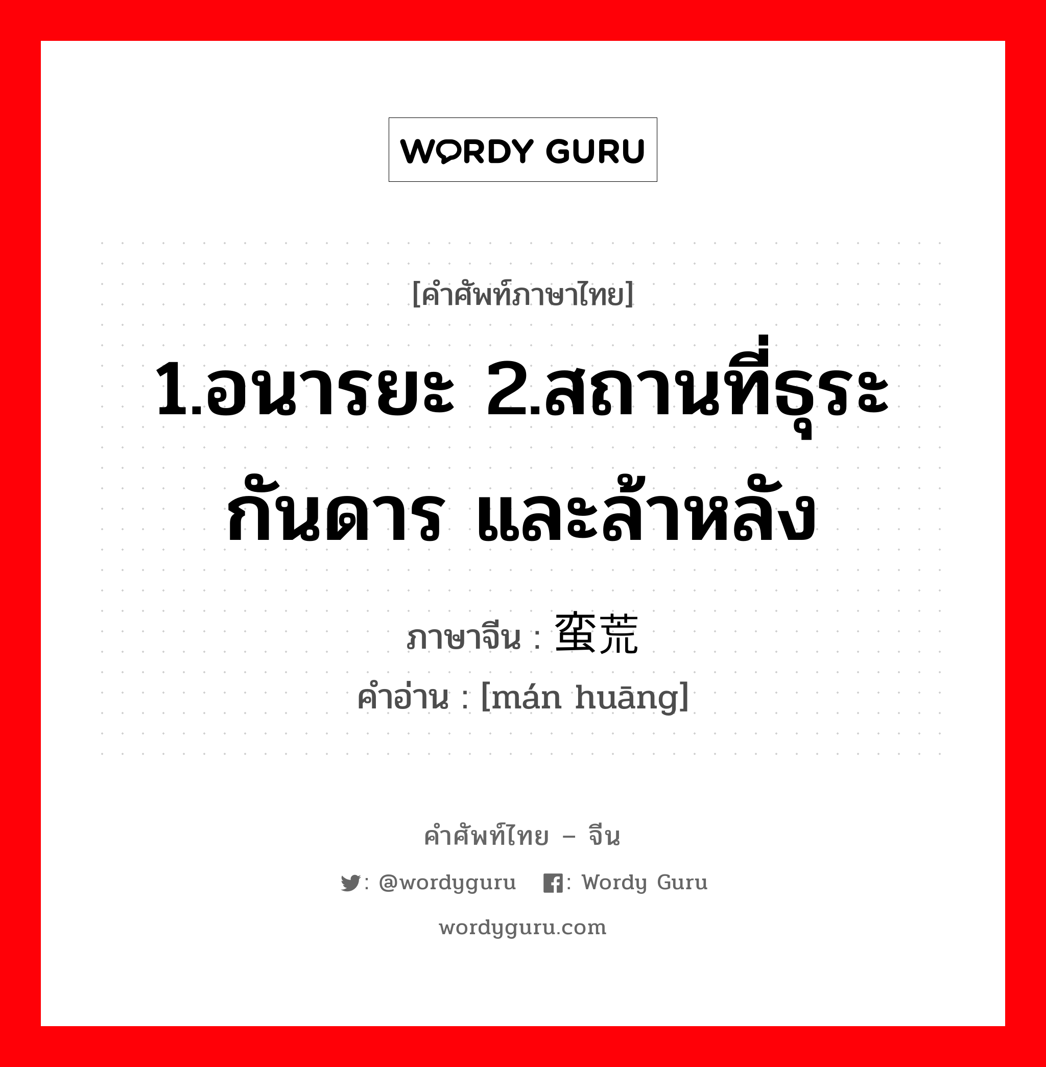 1.อนารยะ 2.สถานที่ธุระกันดาร และล้าหลัง ภาษาจีนคืออะไร, คำศัพท์ภาษาไทย - จีน 1.อนารยะ 2.สถานที่ธุระกันดาร และล้าหลัง ภาษาจีน 蛮荒 คำอ่าน [mán huāng]