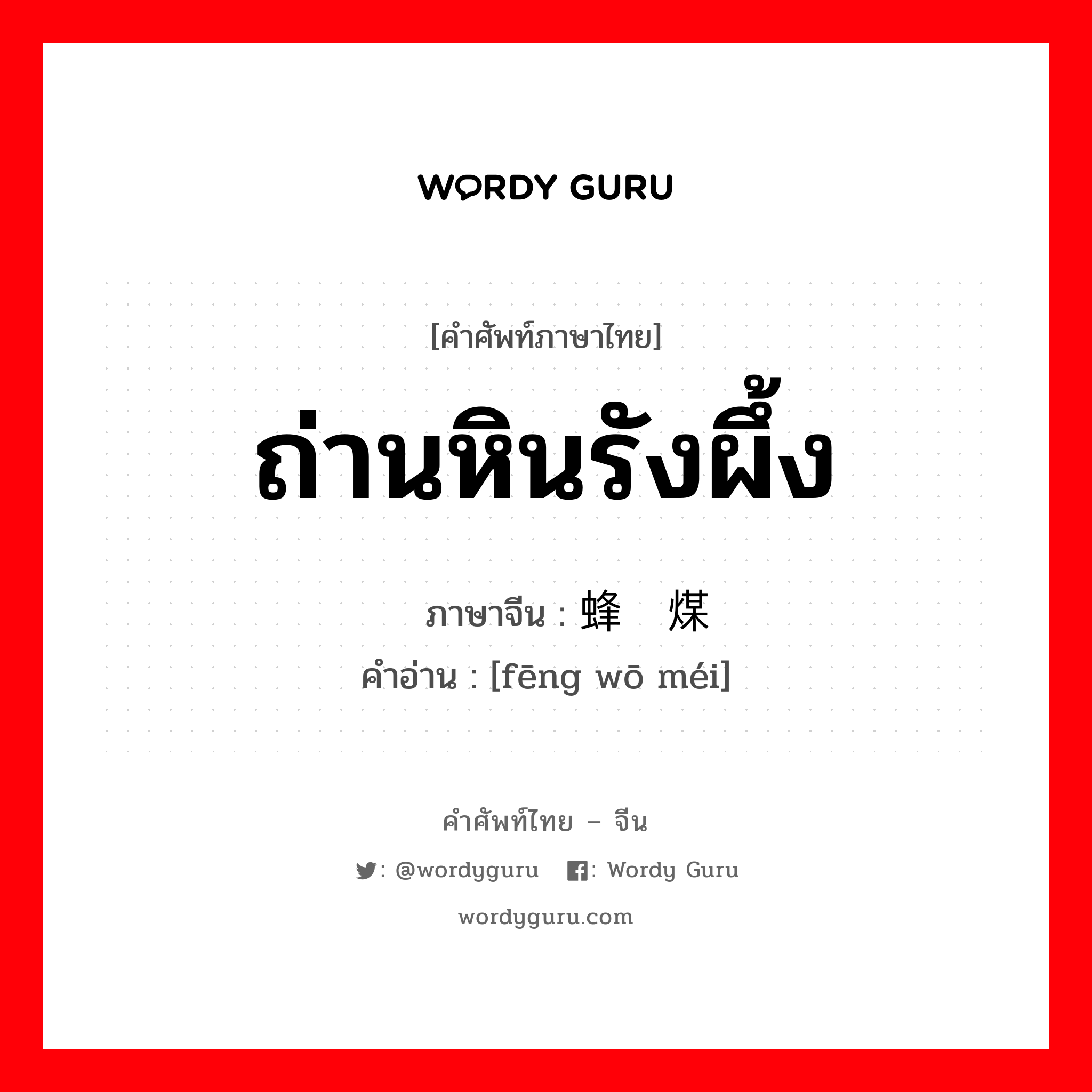 ถ่านหินรังผึ้ง ภาษาจีนคืออะไร, คำศัพท์ภาษาไทย - จีน ถ่านหินรังผึ้ง ภาษาจีน 蜂窝煤 คำอ่าน [fēng wō méi]