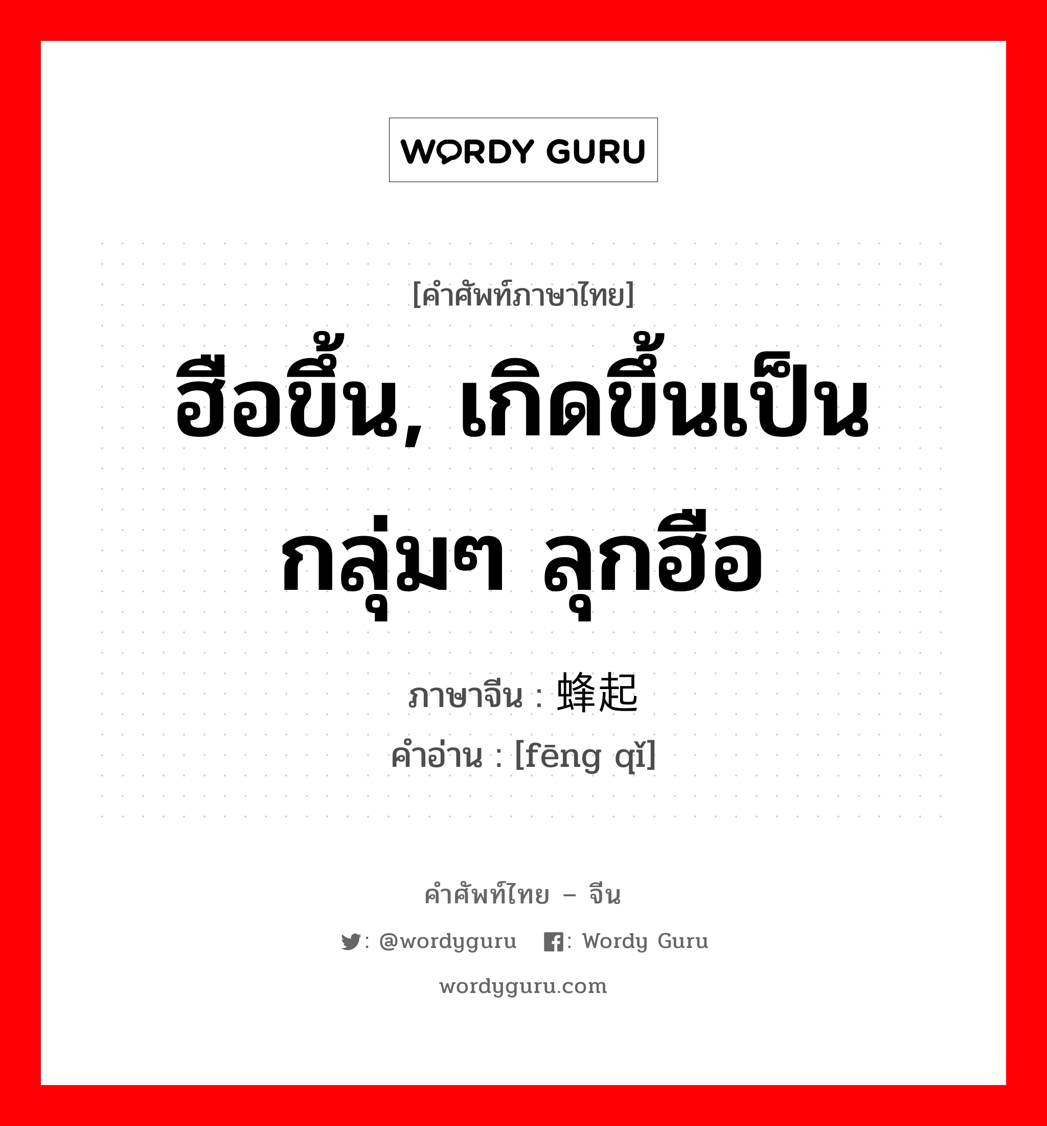 ฮือขึ้น, เกิดขึ้นเป็นกลุ่มๆ ลุกฮือ ภาษาจีนคืออะไร, คำศัพท์ภาษาไทย - จีน ฮือขึ้น, เกิดขึ้นเป็นกลุ่มๆ ลุกฮือ ภาษาจีน 蜂起 คำอ่าน [fēng qǐ]