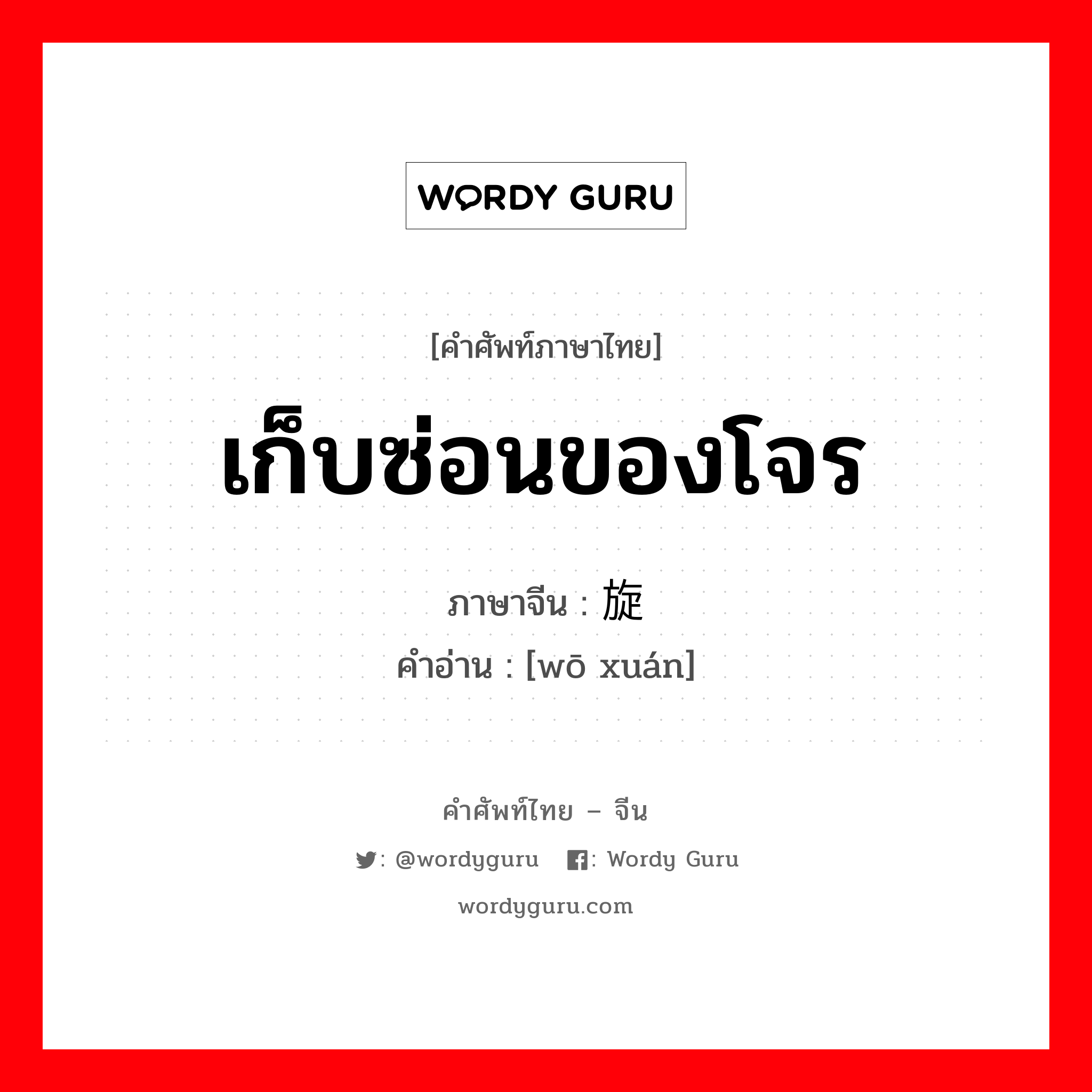 เก็บซ่อนของโจร ภาษาจีนคืออะไร, คำศัพท์ภาษาไทย - จีน เก็บซ่อนของโจร ภาษาจีน 蜗旋 คำอ่าน [wō xuán]